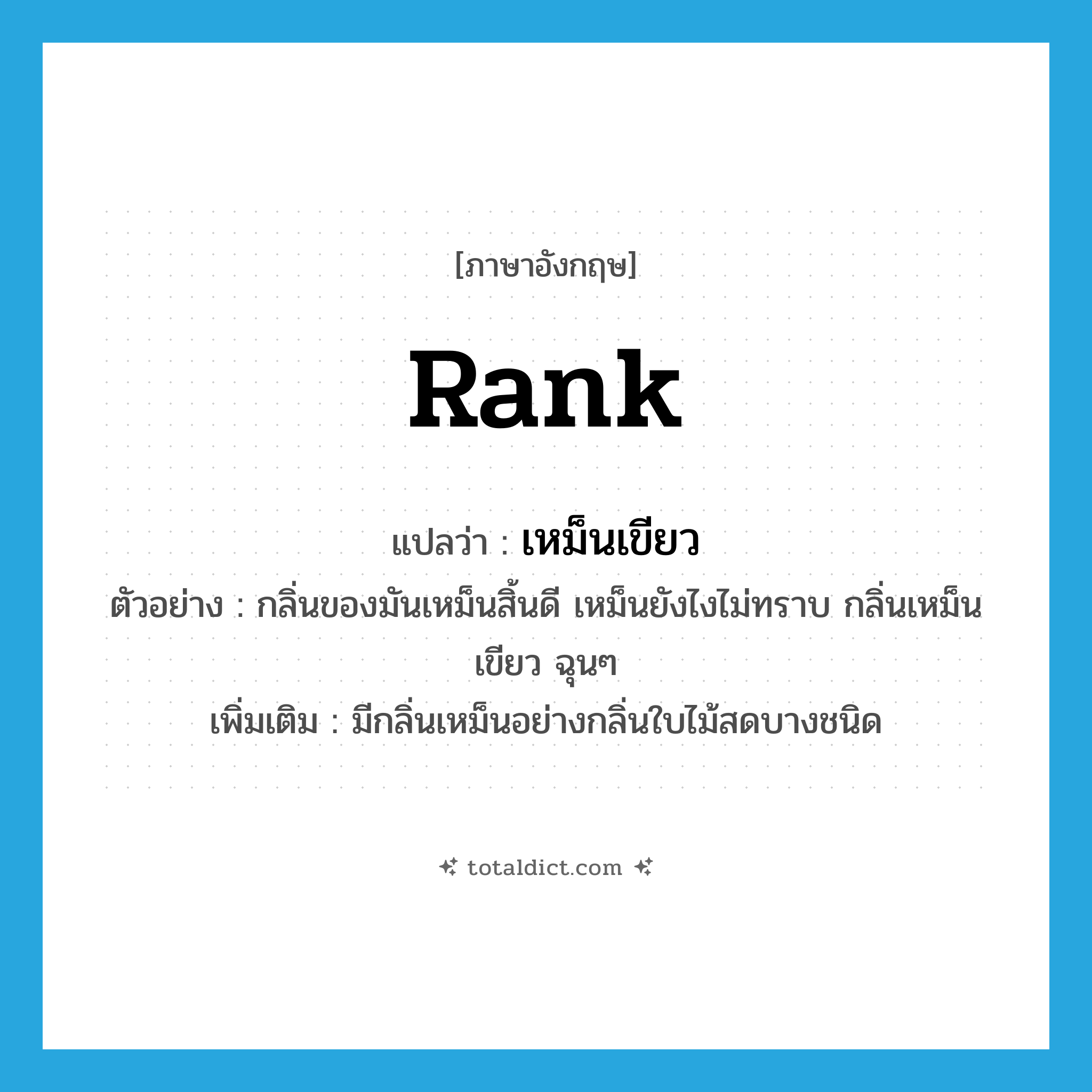 rank แปลว่า?, คำศัพท์ภาษาอังกฤษ rank แปลว่า เหม็นเขียว ประเภท ADJ ตัวอย่าง กลิ่นของมันเหม็นสิ้นดี เหม็นยังไงไม่ทราบ กลิ่นเหม็นเขียว ฉุนๆ เพิ่มเติม มีกลิ่นเหม็นอย่างกลิ่นใบไม้สดบางชนิด หมวด ADJ