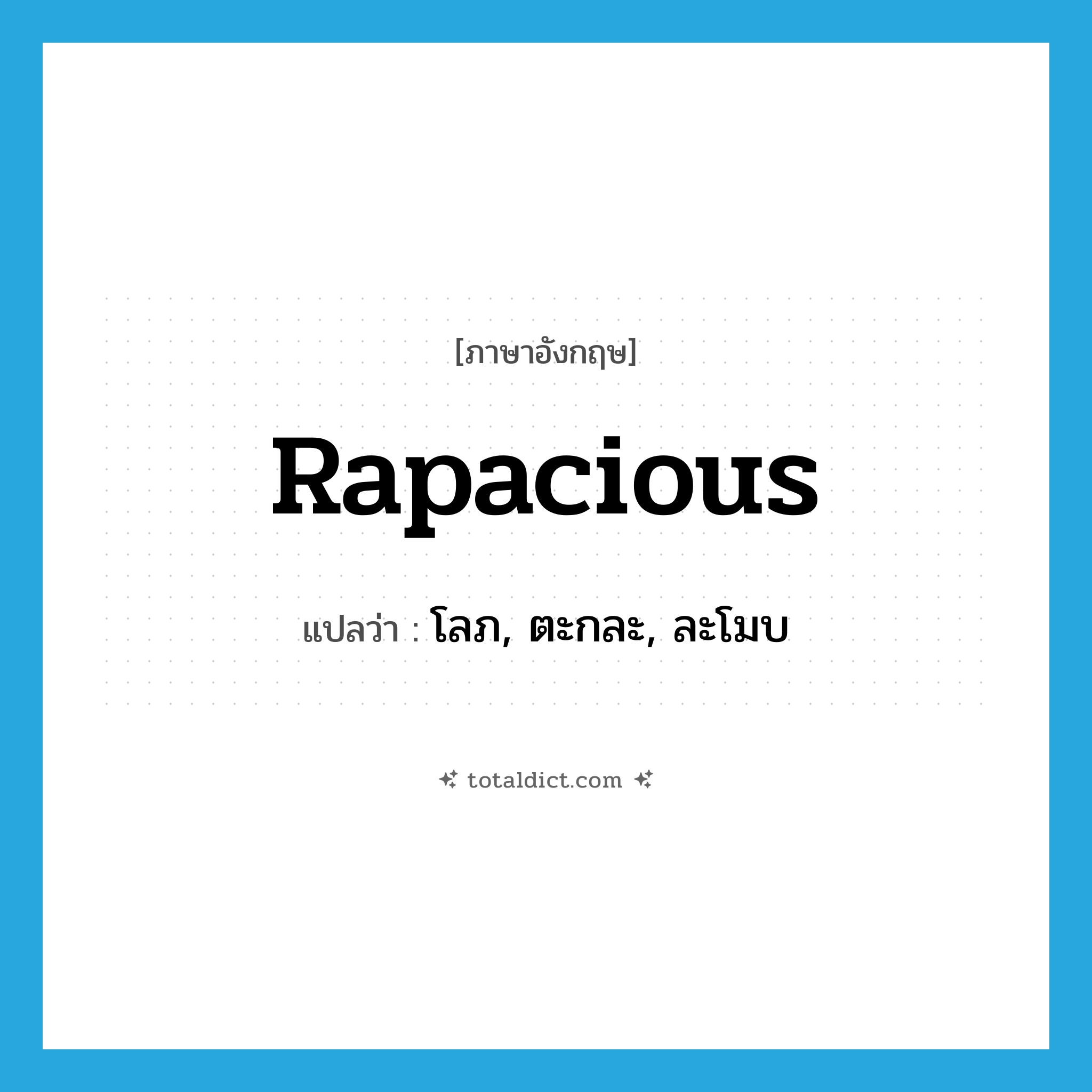 rapacious แปลว่า?, คำศัพท์ภาษาอังกฤษ rapacious แปลว่า โลภ, ตะกละ, ละโมบ ประเภท ADJ หมวด ADJ