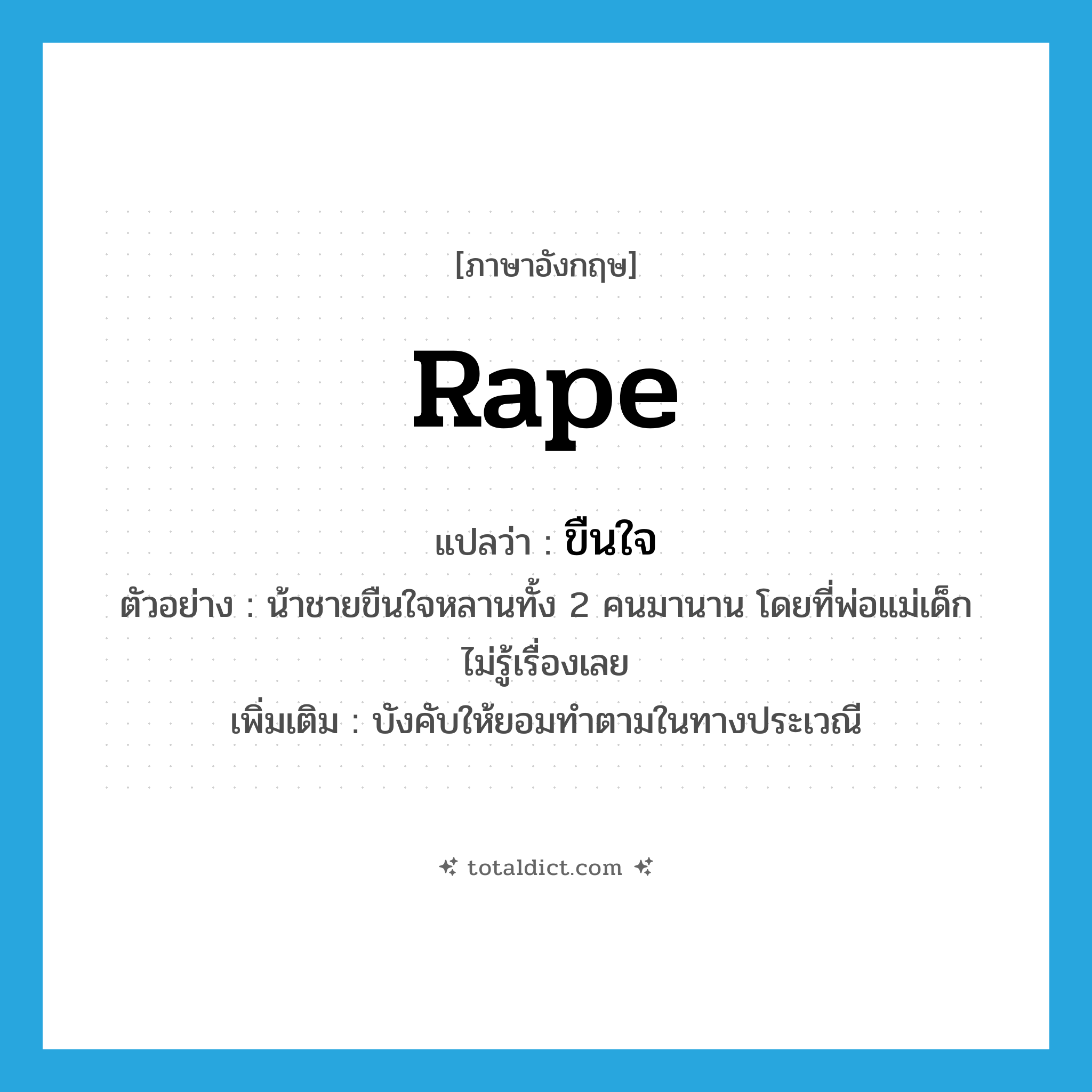 rape แปลว่า?, คำศัพท์ภาษาอังกฤษ rape แปลว่า ขืนใจ ประเภท V ตัวอย่าง น้าชายขืนใจหลานทั้ง 2 คนมานาน โดยที่พ่อแม่เด็กไม่รู้เรื่องเลย เพิ่มเติม บังคับให้ยอมทำตามในทางประเวณี หมวด V