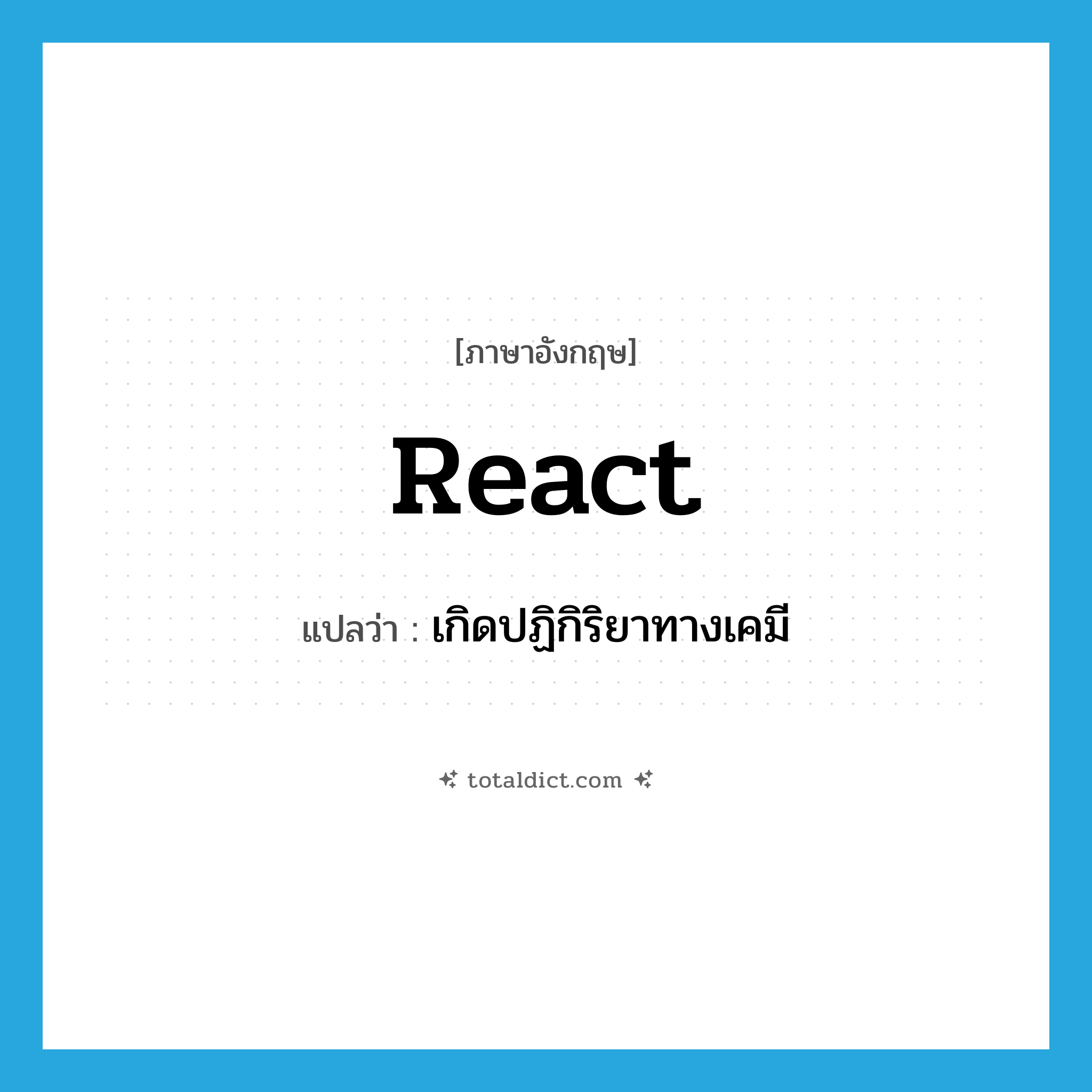 react แปลว่า?, คำศัพท์ภาษาอังกฤษ react แปลว่า เกิดปฏิกิริยาทางเคมี ประเภท VI หมวด VI