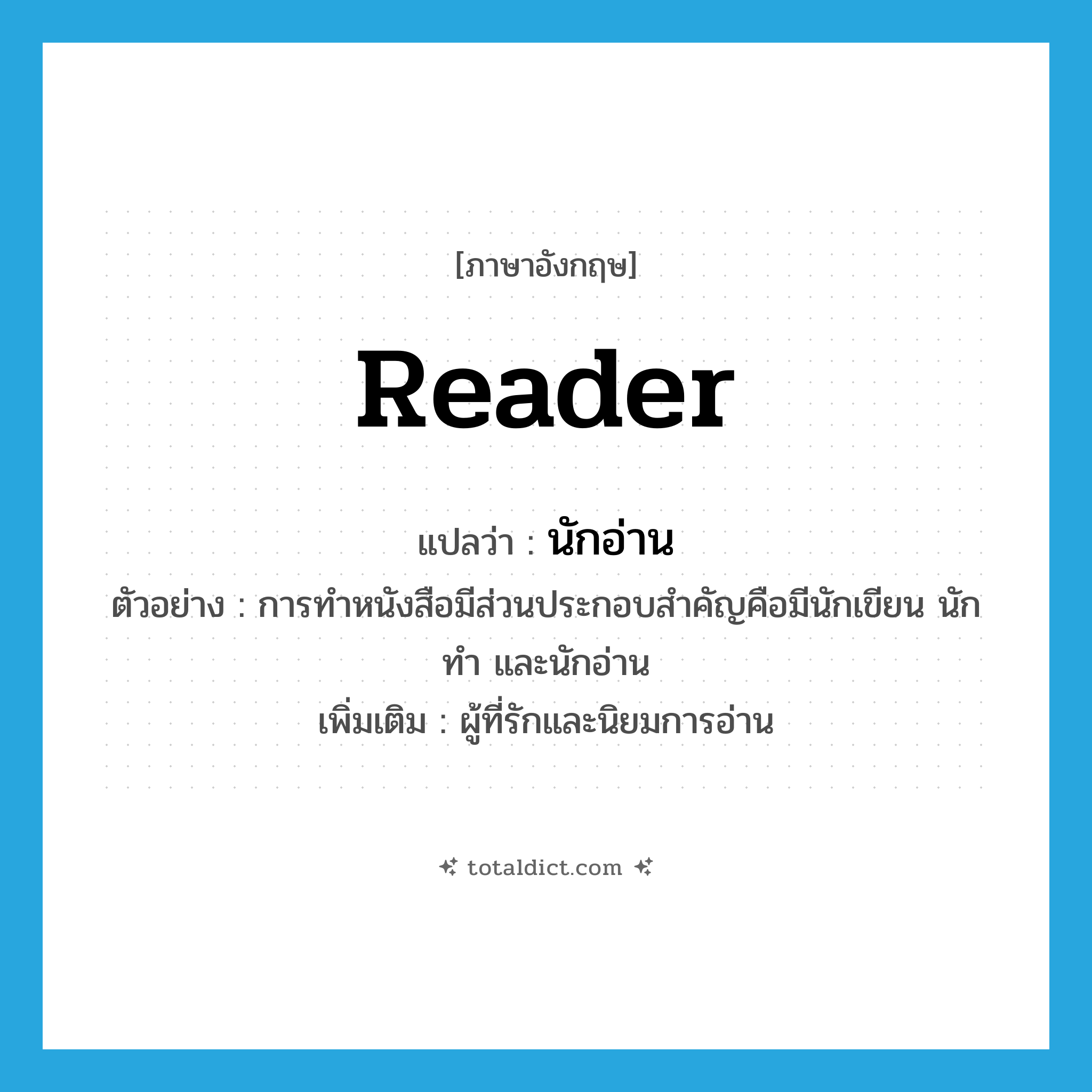 reader แปลว่า?, คำศัพท์ภาษาอังกฤษ reader แปลว่า นักอ่าน ประเภท N ตัวอย่าง การทำหนังสือมีส่วนประกอบสำคัญคือมีนักเขียน นักทำ และนักอ่าน เพิ่มเติม ผู้ที่รักและนิยมการอ่าน หมวด N