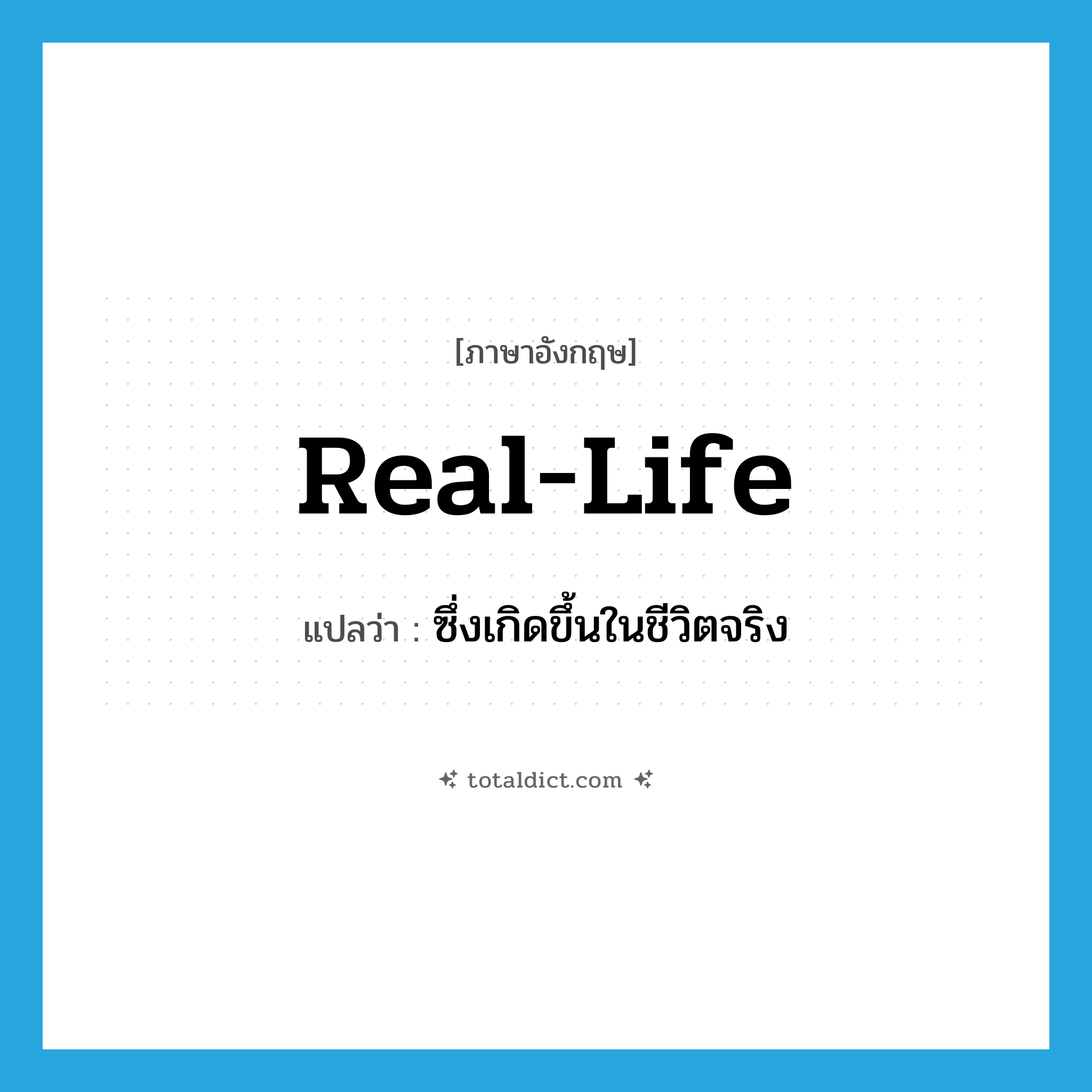 real life แปลว่า?, คำศัพท์ภาษาอังกฤษ real-life แปลว่า ซึ่งเกิดขึ้นในชีวิตจริง ประเภท ADJ หมวด ADJ