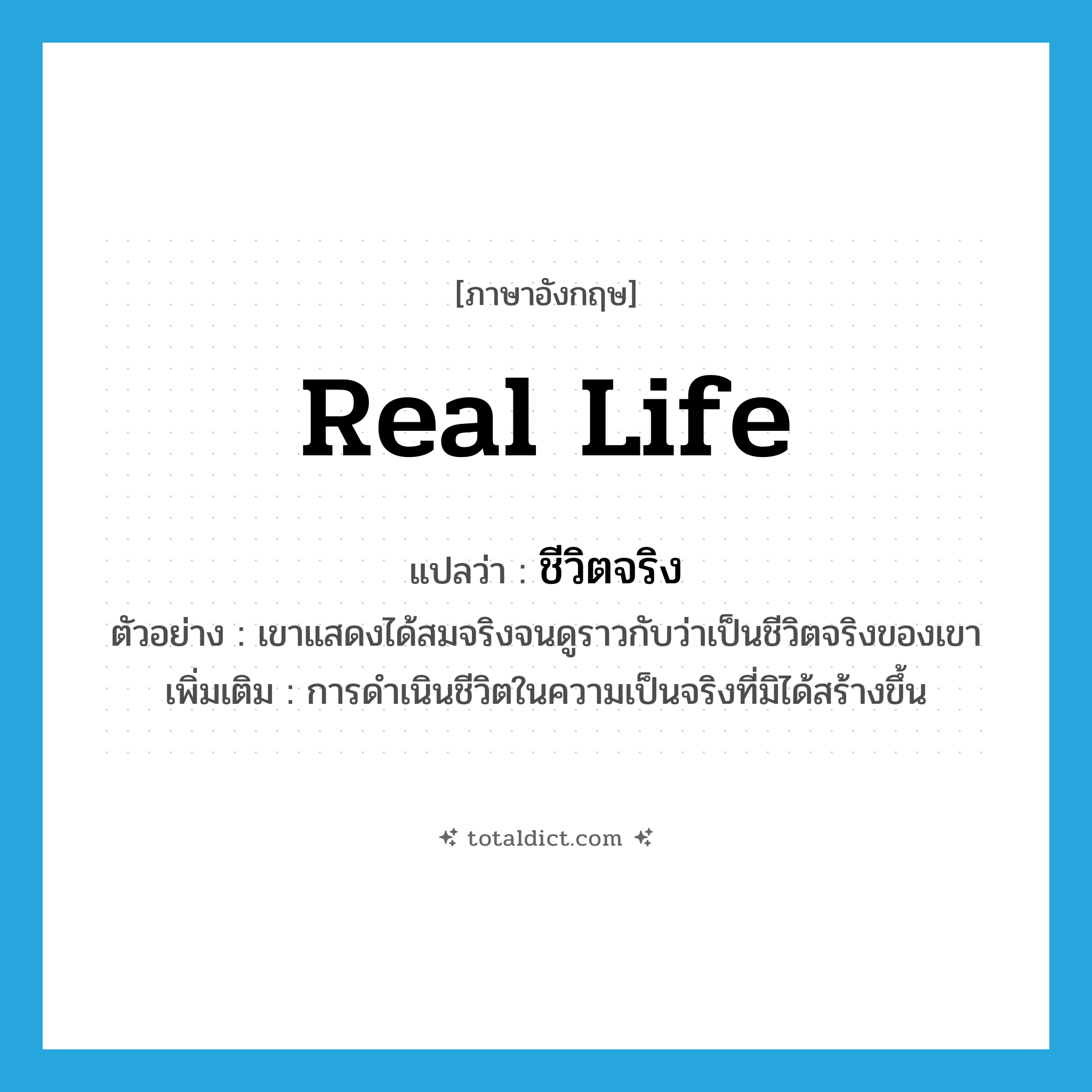 real life แปลว่า?, คำศัพท์ภาษาอังกฤษ real life แปลว่า ชีวิตจริง ประเภท N ตัวอย่าง เขาแสดงได้สมจริงจนดูราวกับว่าเป็นชีวิตจริงของเขา เพิ่มเติม การดำเนินชีวิตในความเป็นจริงที่มิได้สร้างขึ้น หมวด N