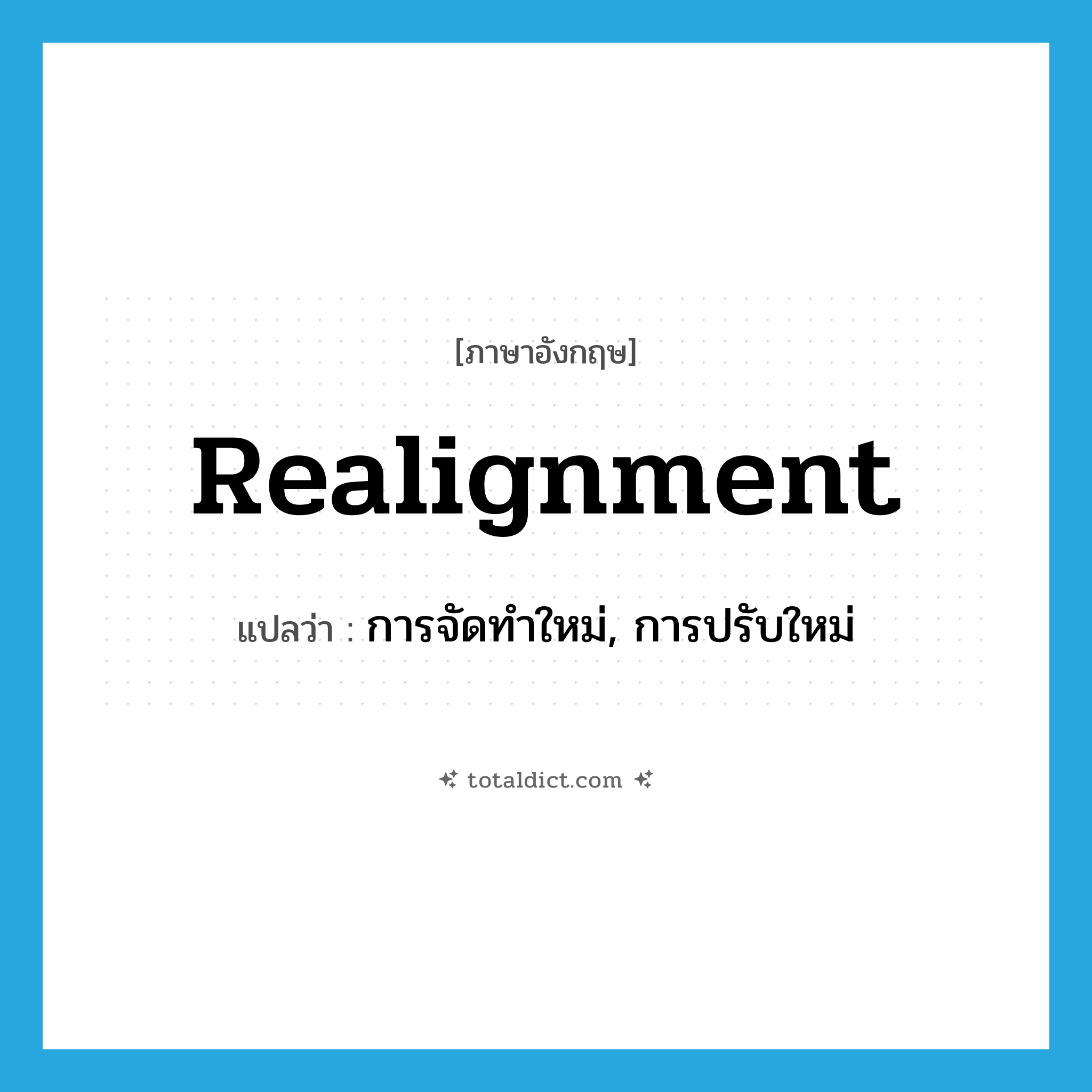 realignment แปลว่า?, คำศัพท์ภาษาอังกฤษ realignment แปลว่า การจัดทำใหม่, การปรับใหม่ ประเภท N หมวด N