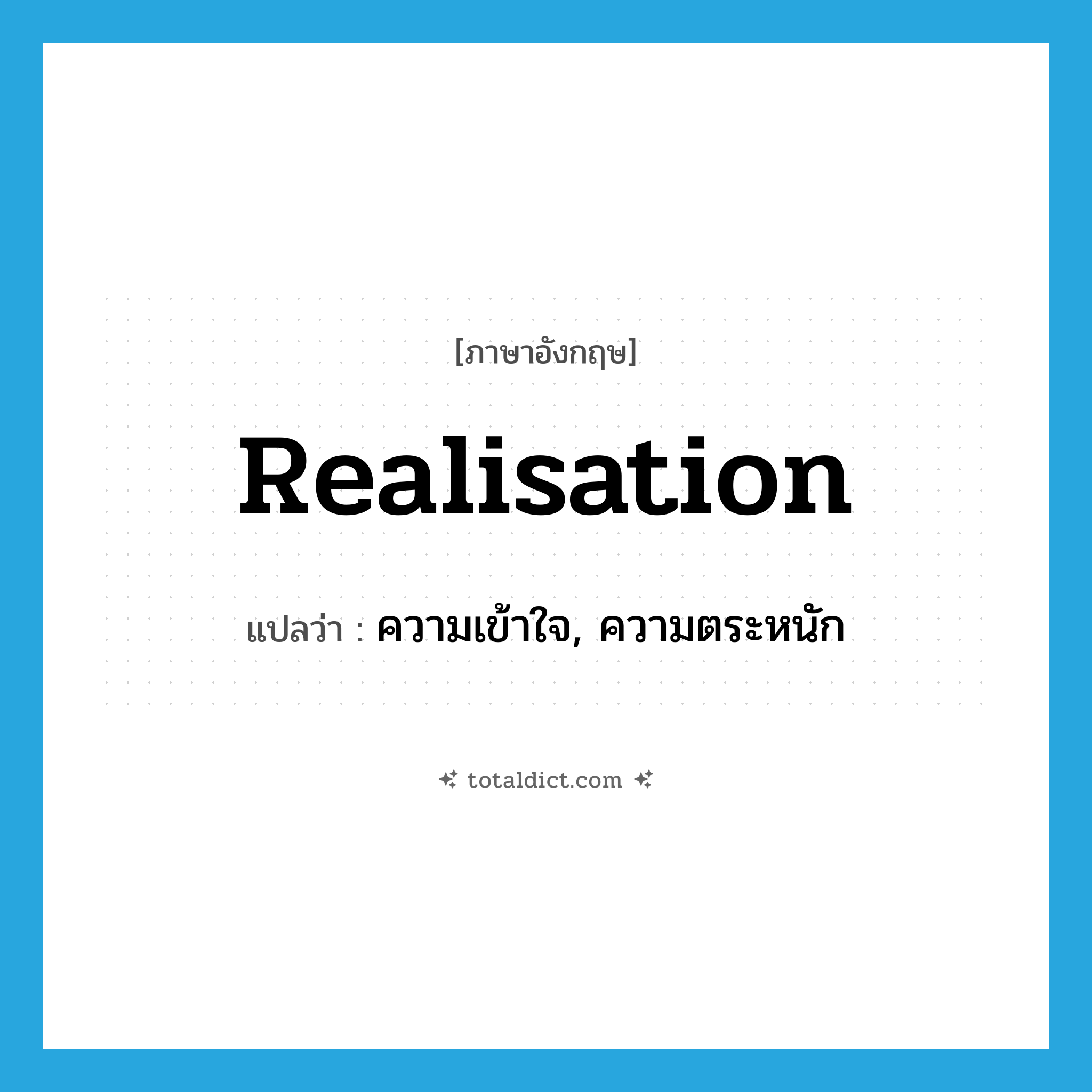 realisation แปลว่า?, คำศัพท์ภาษาอังกฤษ realisation แปลว่า ความเข้าใจ, ความตระหนัก ประเภท N หมวด N