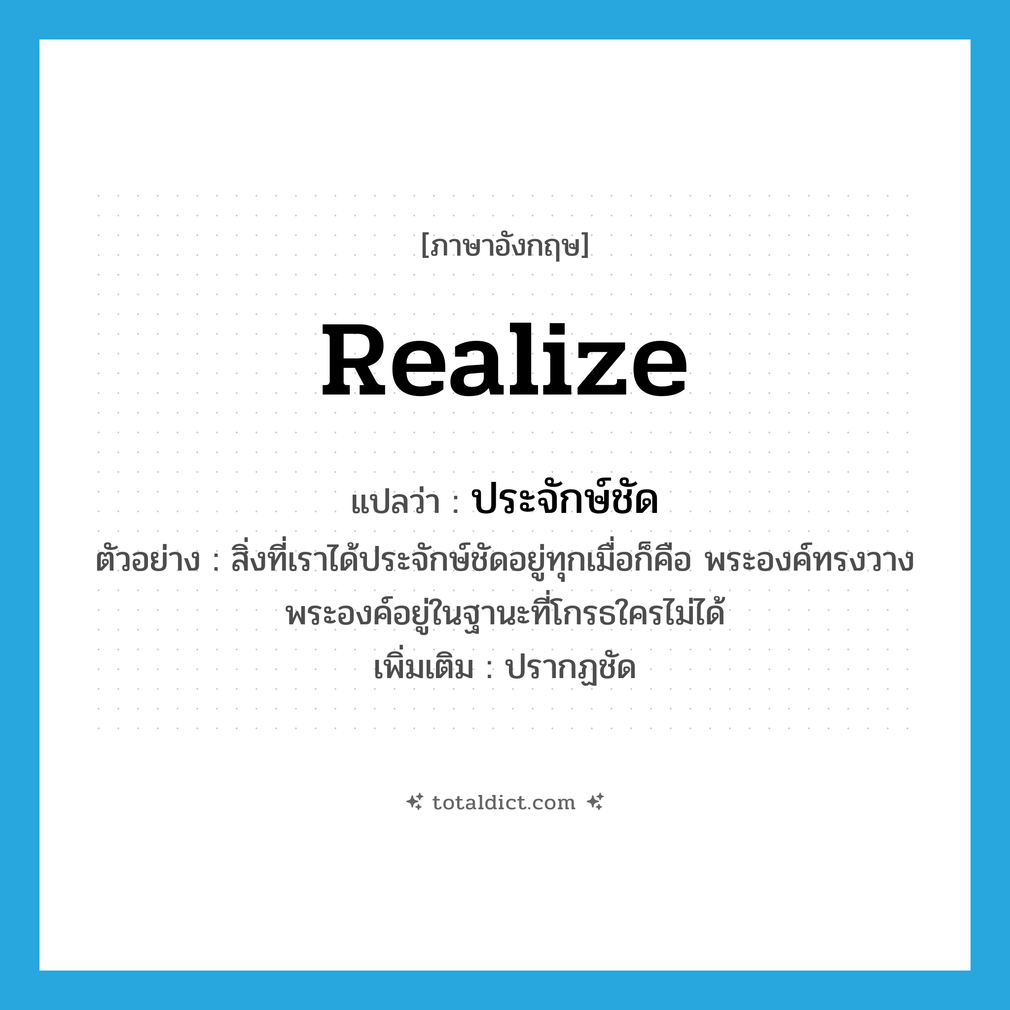 realize แปลว่า?, คำศัพท์ภาษาอังกฤษ realize แปลว่า ประจักษ์ชัด ประเภท V ตัวอย่าง สิ่งที่เราได้ประจักษ์ชัดอยู่ทุกเมื่อก็คือ พระองค์ทรงวางพระองค์อยู่ในฐานะที่โกรธใครไม่ได้ เพิ่มเติม ปรากฏชัด หมวด V