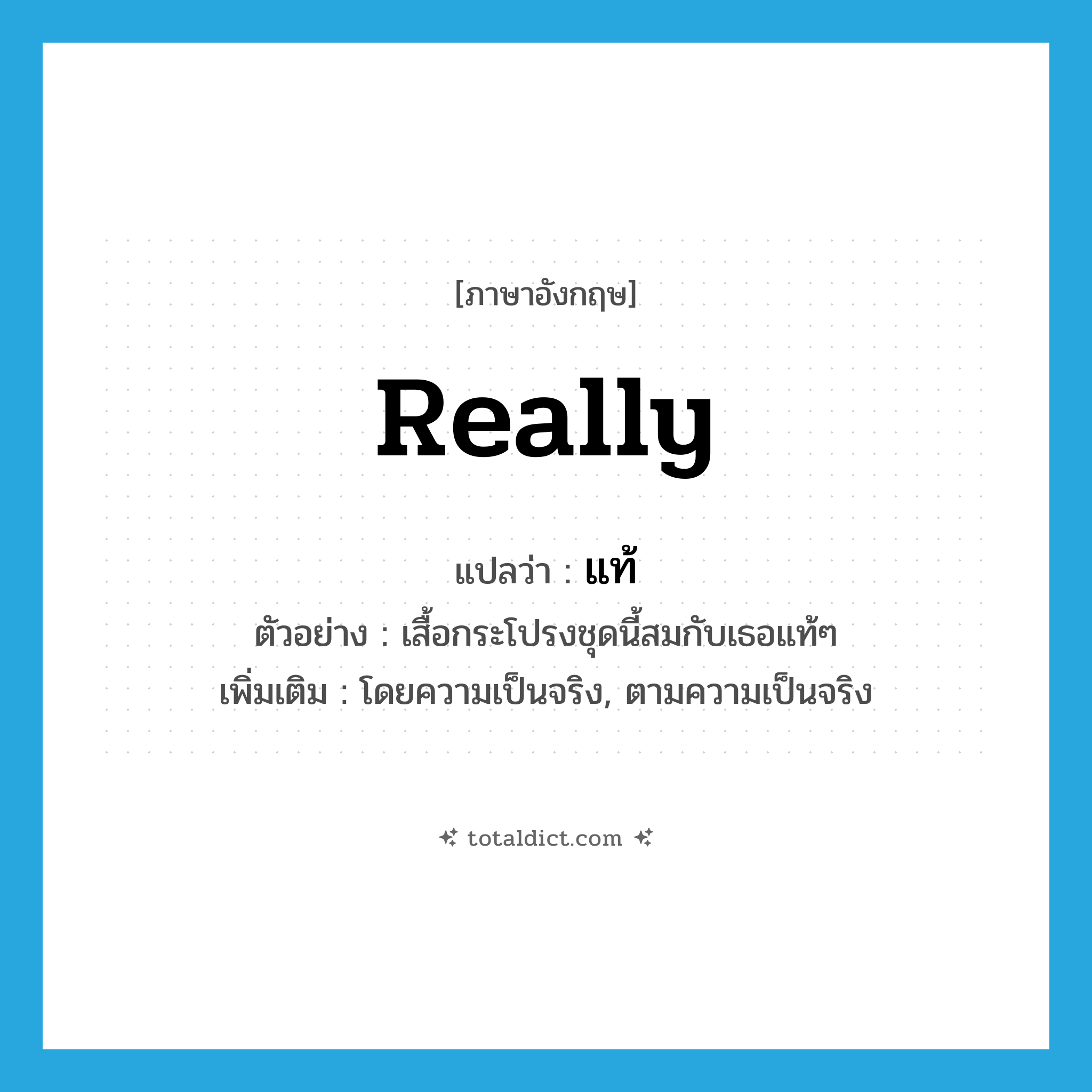 really แปลว่า?, คำศัพท์ภาษาอังกฤษ really แปลว่า แท้ ประเภท ADV ตัวอย่าง เสื้อกระโปรงชุดนี้สมกับเธอแท้ๆ เพิ่มเติม โดยความเป็นจริง, ตามความเป็นจริง หมวด ADV