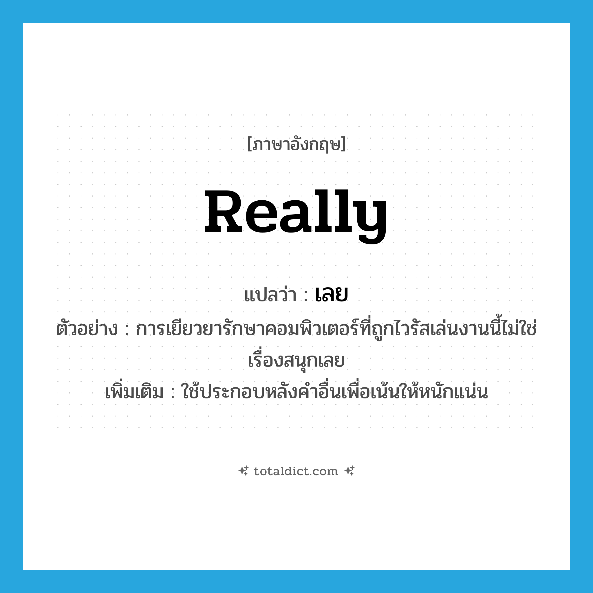 really แปลว่า?, คำศัพท์ภาษาอังกฤษ really แปลว่า เลย ประเภท ADV ตัวอย่าง การเยียวยารักษาคอมพิวเตอร์ที่ถูกไวรัสเล่นงานนี้ไม่ใช่เรื่องสนุกเลย เพิ่มเติม ใช้ประกอบหลังคำอื่นเพื่อเน้นให้หนักแน่น หมวด ADV