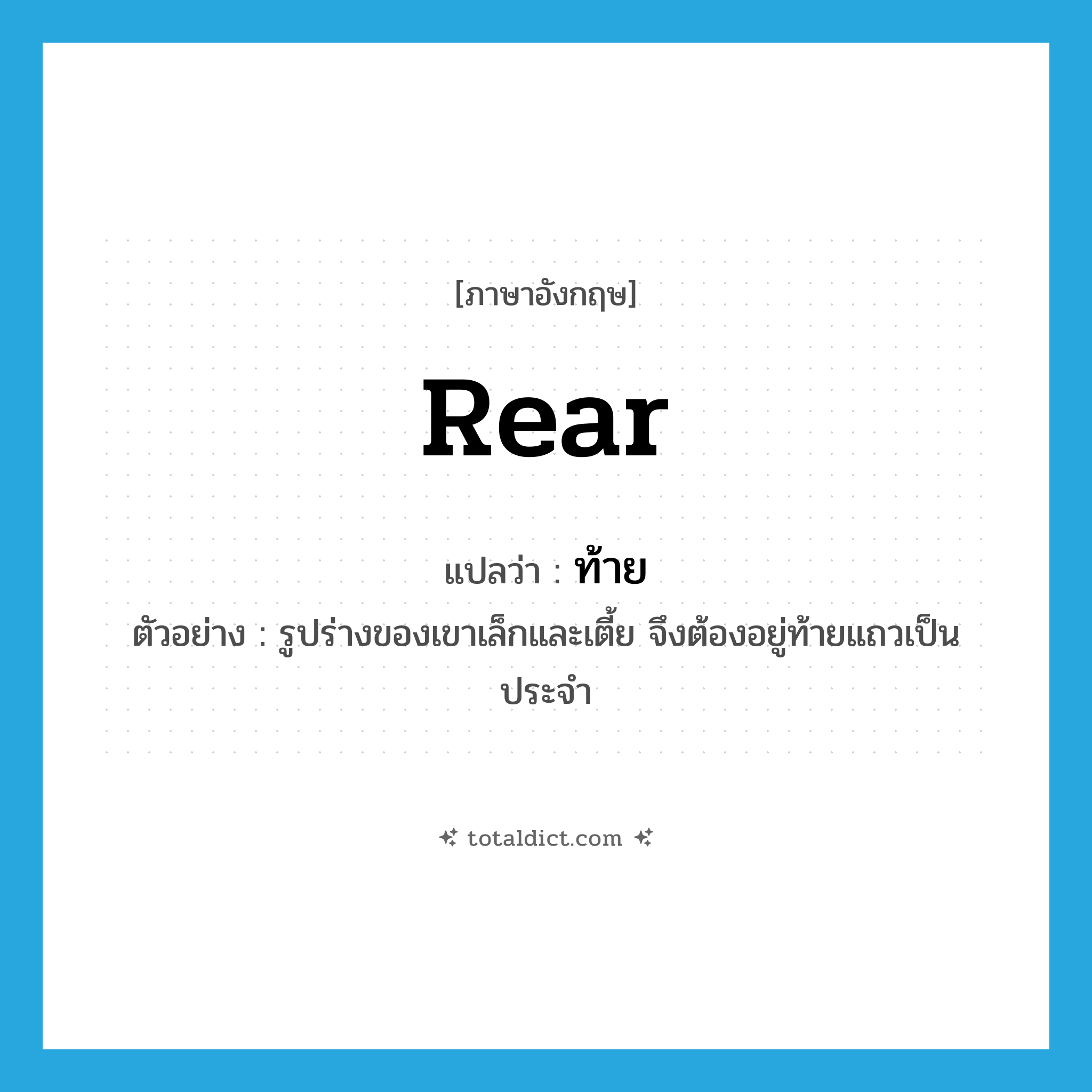 rear แปลว่า?, คำศัพท์ภาษาอังกฤษ rear แปลว่า ท้าย ประเภท N ตัวอย่าง รูปร่างของเขาเล็กและเตี้ย จึงต้องอยู่ท้ายแถวเป็นประจำ หมวด N