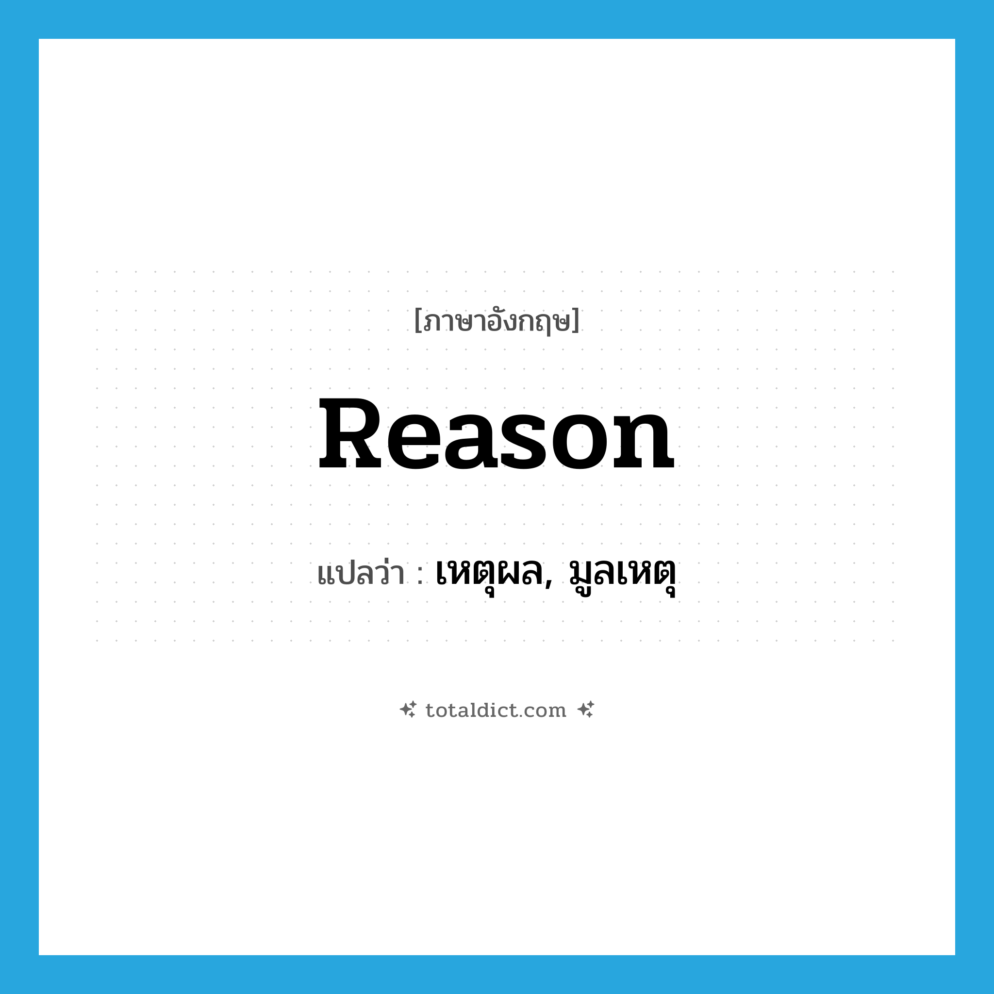 reason แปลว่า?, คำศัพท์ภาษาอังกฤษ reason แปลว่า เหตุผล, มูลเหตุ ประเภท N หมวด N