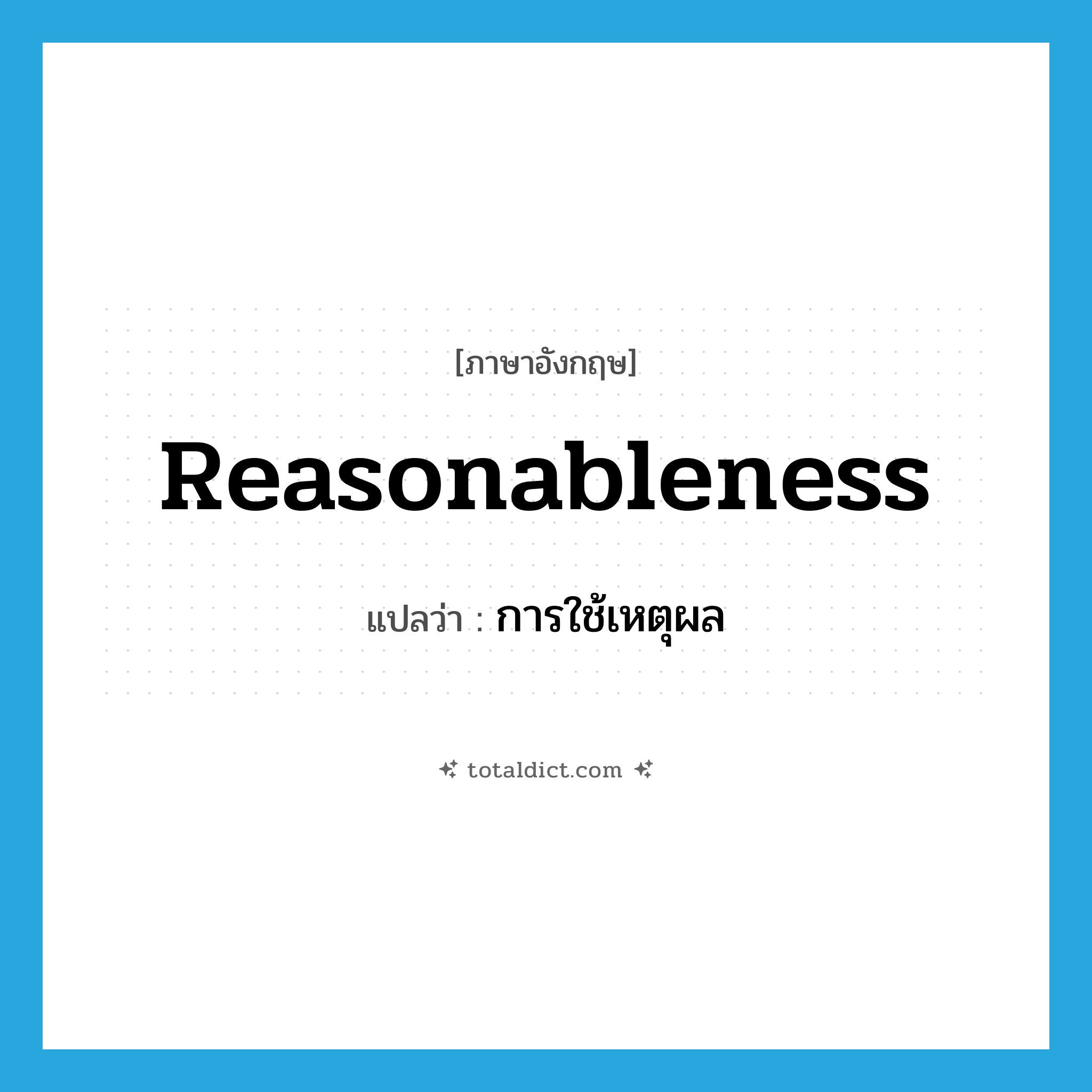 reasonableness แปลว่า?, คำศัพท์ภาษาอังกฤษ reasonableness แปลว่า การใช้เหตุผล ประเภท N หมวด N