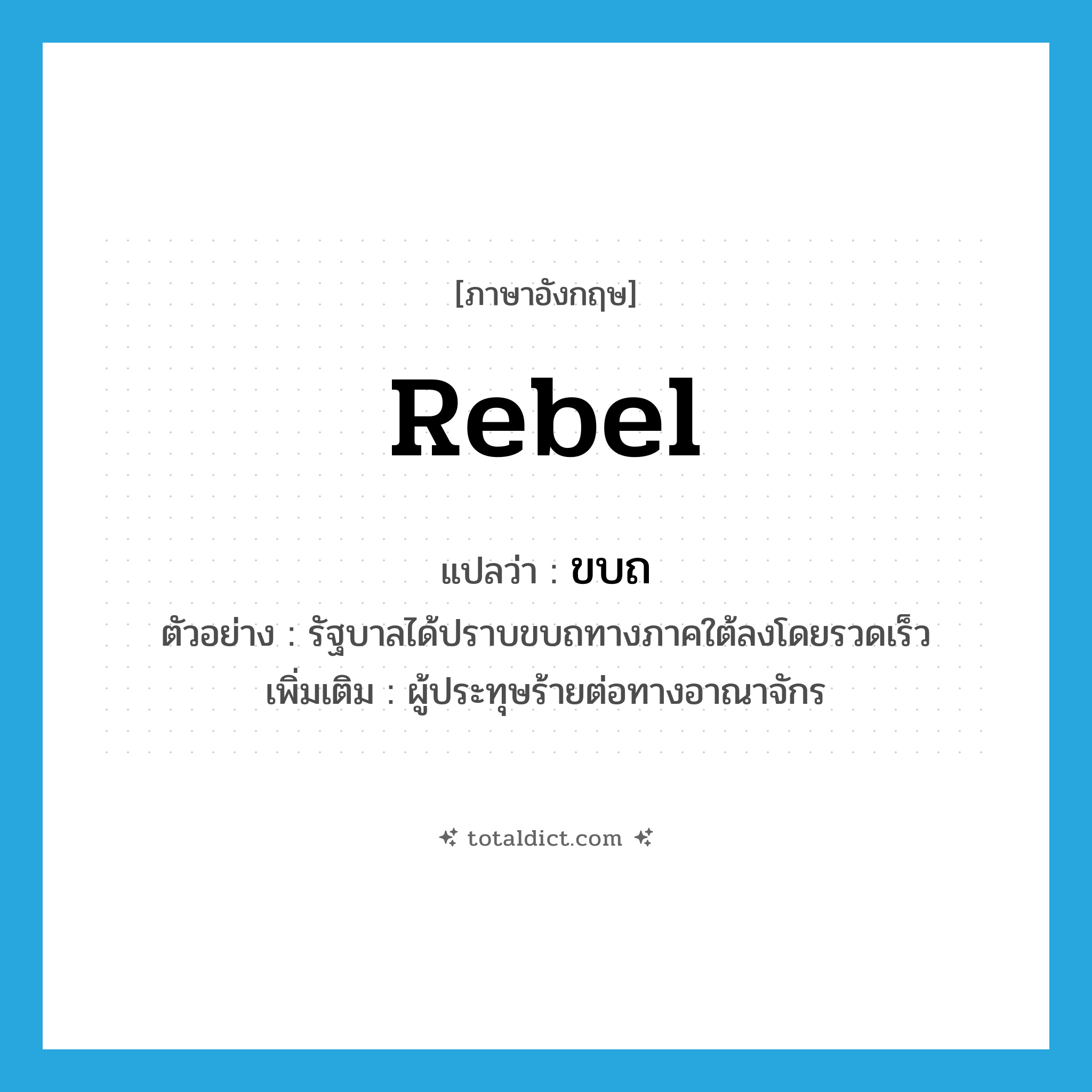 rebel แปลว่า?, คำศัพท์ภาษาอังกฤษ rebel แปลว่า ขบถ ประเภท N ตัวอย่าง รัฐบาลได้ปราบขบถทางภาคใต้ลงโดยรวดเร็ว เพิ่มเติม ผู้ประทุษร้ายต่อทางอาณาจักร หมวด N