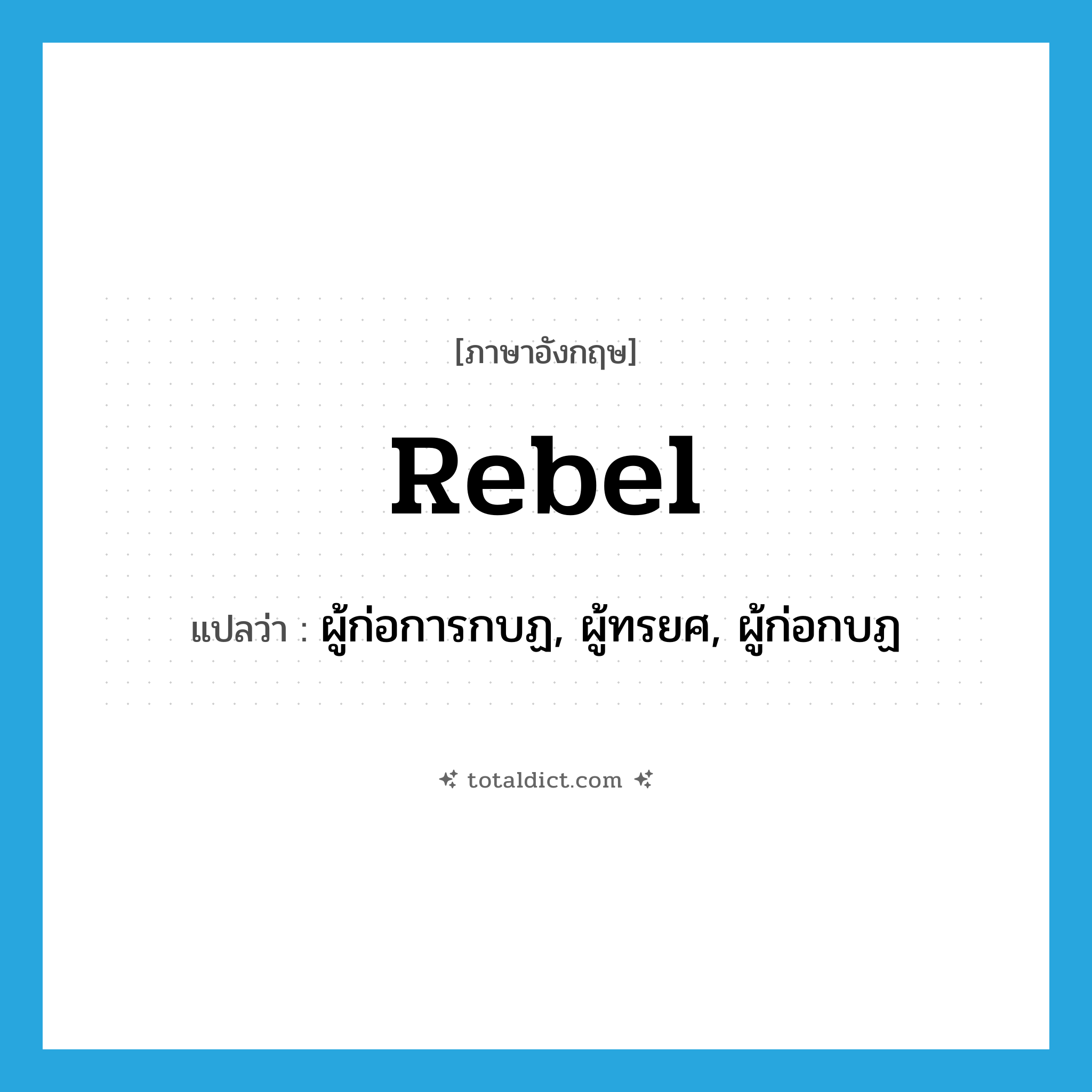 rebel แปลว่า?, คำศัพท์ภาษาอังกฤษ rebel แปลว่า ผู้ก่อการกบฏ, ผู้ทรยศ, ผู้ก่อกบฏ ประเภท N หมวด N