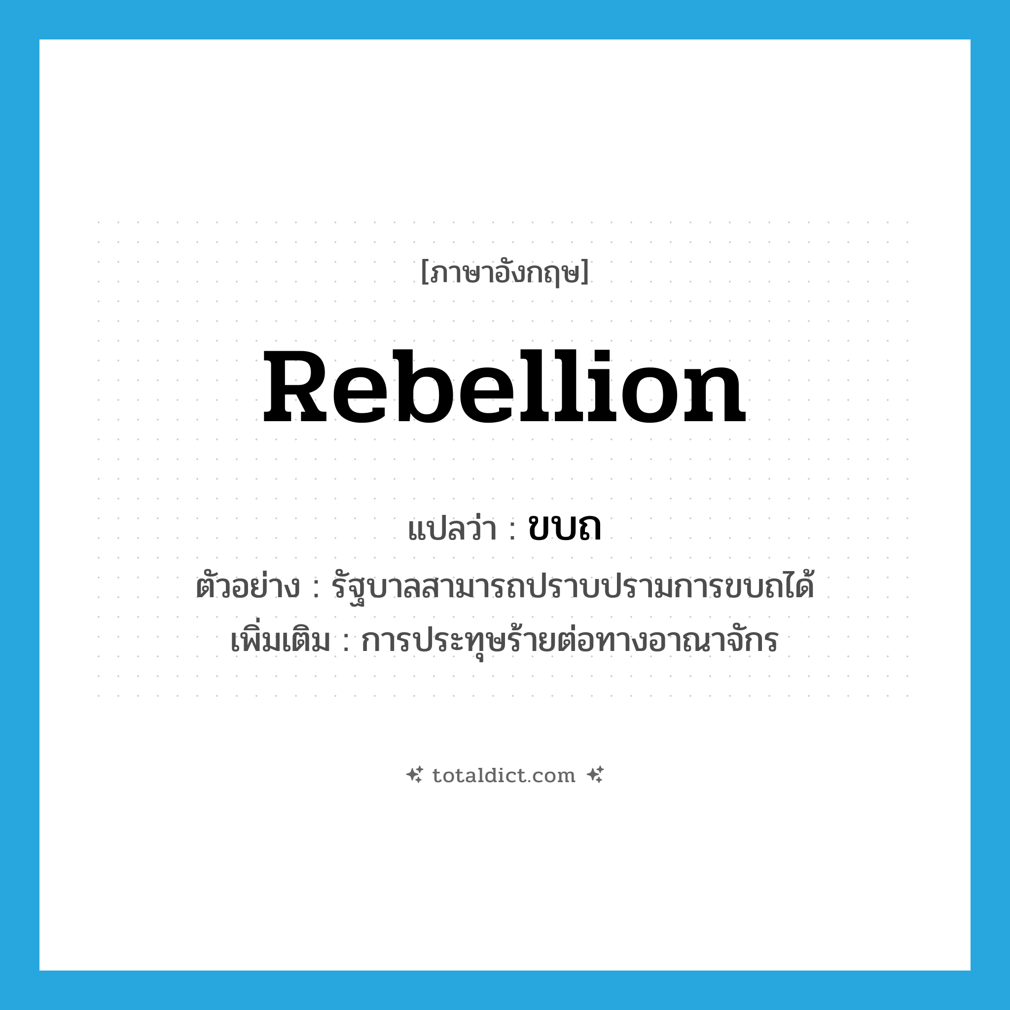 rebellion แปลว่า?, คำศัพท์ภาษาอังกฤษ rebellion แปลว่า ขบถ ประเภท N ตัวอย่าง รัฐบาลสามารถปราบปรามการขบถได้ เพิ่มเติม การประทุษร้ายต่อทางอาณาจักร หมวด N