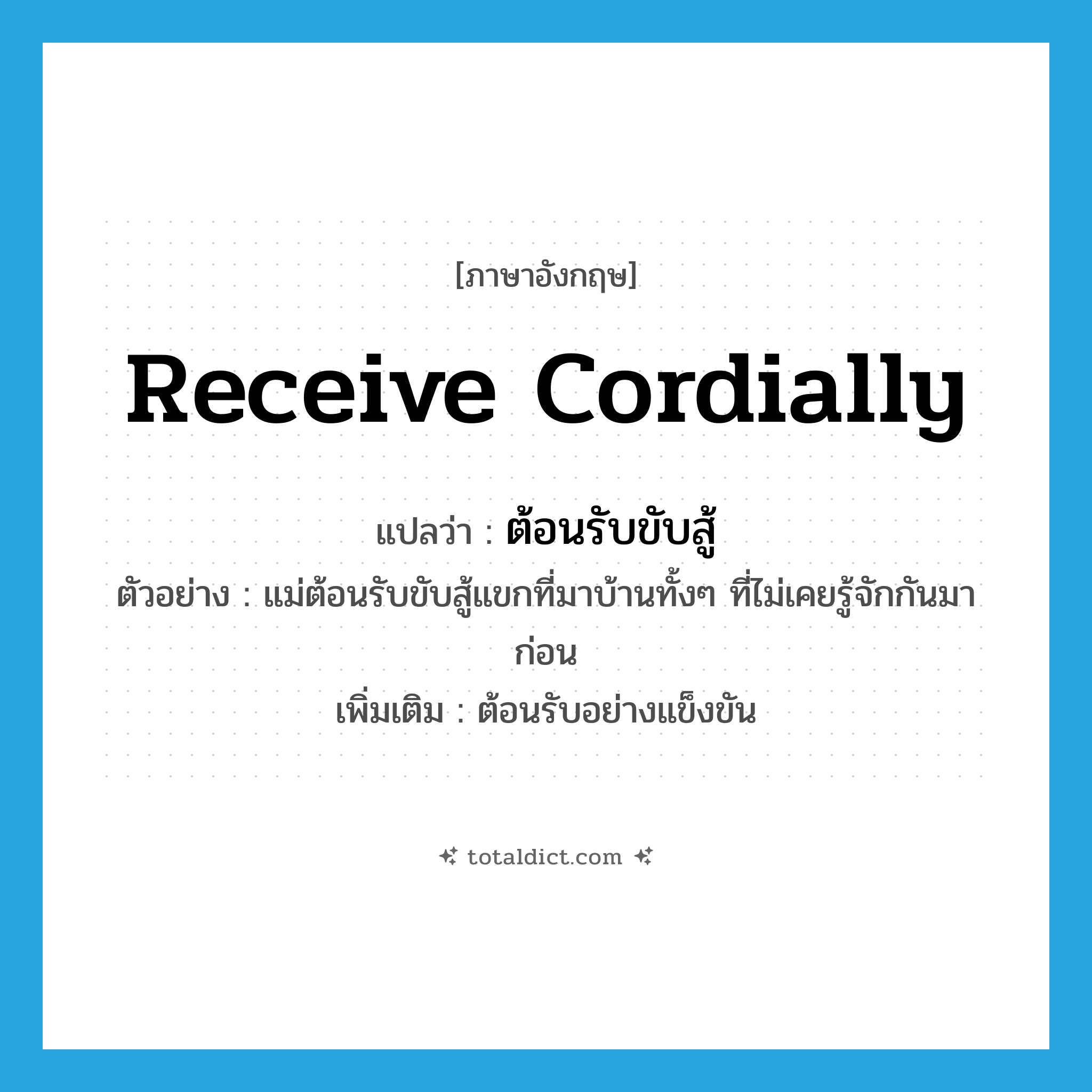 receive cordially แปลว่า?, คำศัพท์ภาษาอังกฤษ receive cordially แปลว่า ต้อนรับขับสู้ ประเภท V ตัวอย่าง แม่ต้อนรับขับสู้แขกที่มาบ้านทั้งๆ ที่ไม่เคยรู้จักกันมาก่อน เพิ่มเติม ต้อนรับอย่างแข็งขัน หมวด V