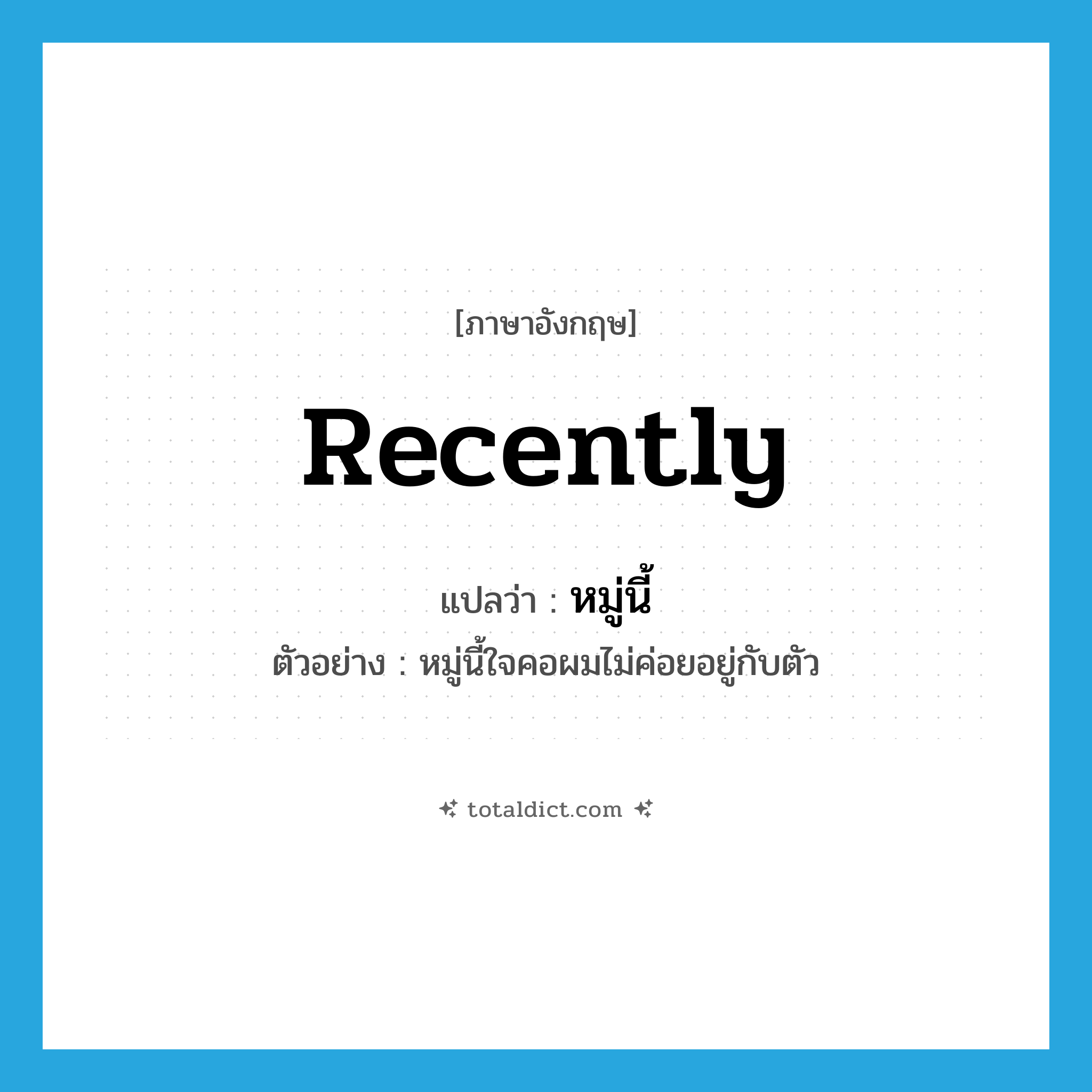 recently แปลว่า?, คำศัพท์ภาษาอังกฤษ recently แปลว่า หมู่นี้ ประเภท ADV ตัวอย่าง หมู่นี้ใจคอผมไม่ค่อยอยู่กับตัว หมวด ADV