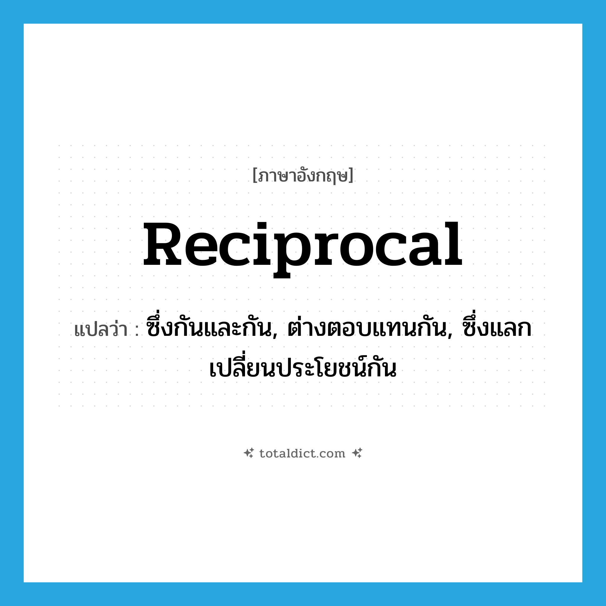 reciprocal แปลว่า?, คำศัพท์ภาษาอังกฤษ reciprocal แปลว่า ซึ่งกันและกัน, ต่างตอบแทนกัน, ซึ่งแลกเปลี่ยนประโยชน์กัน ประเภท ADJ หมวด ADJ