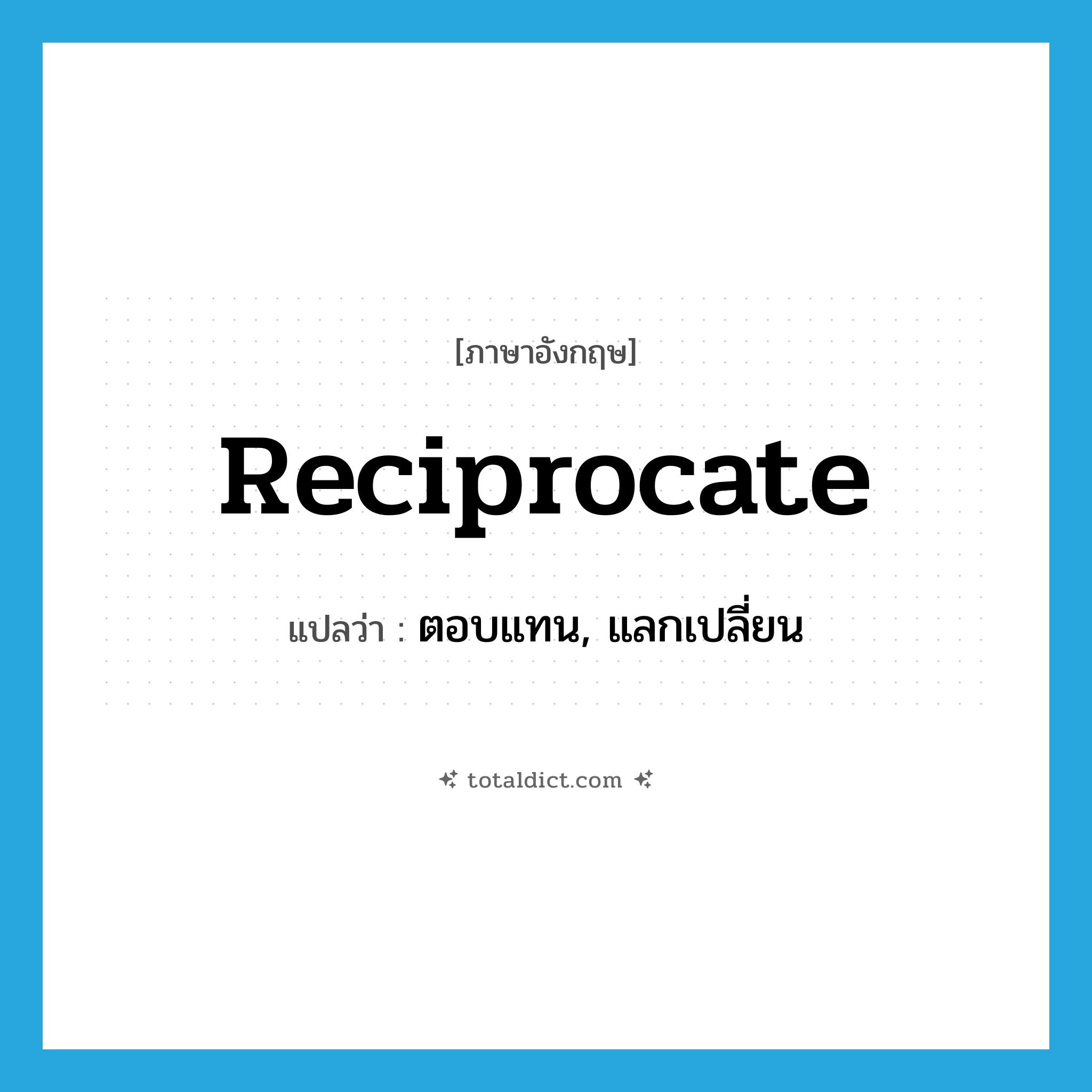 reciprocate แปลว่า?, คำศัพท์ภาษาอังกฤษ reciprocate แปลว่า ตอบแทน, แลกเปลี่ยน ประเภท VI หมวด VI