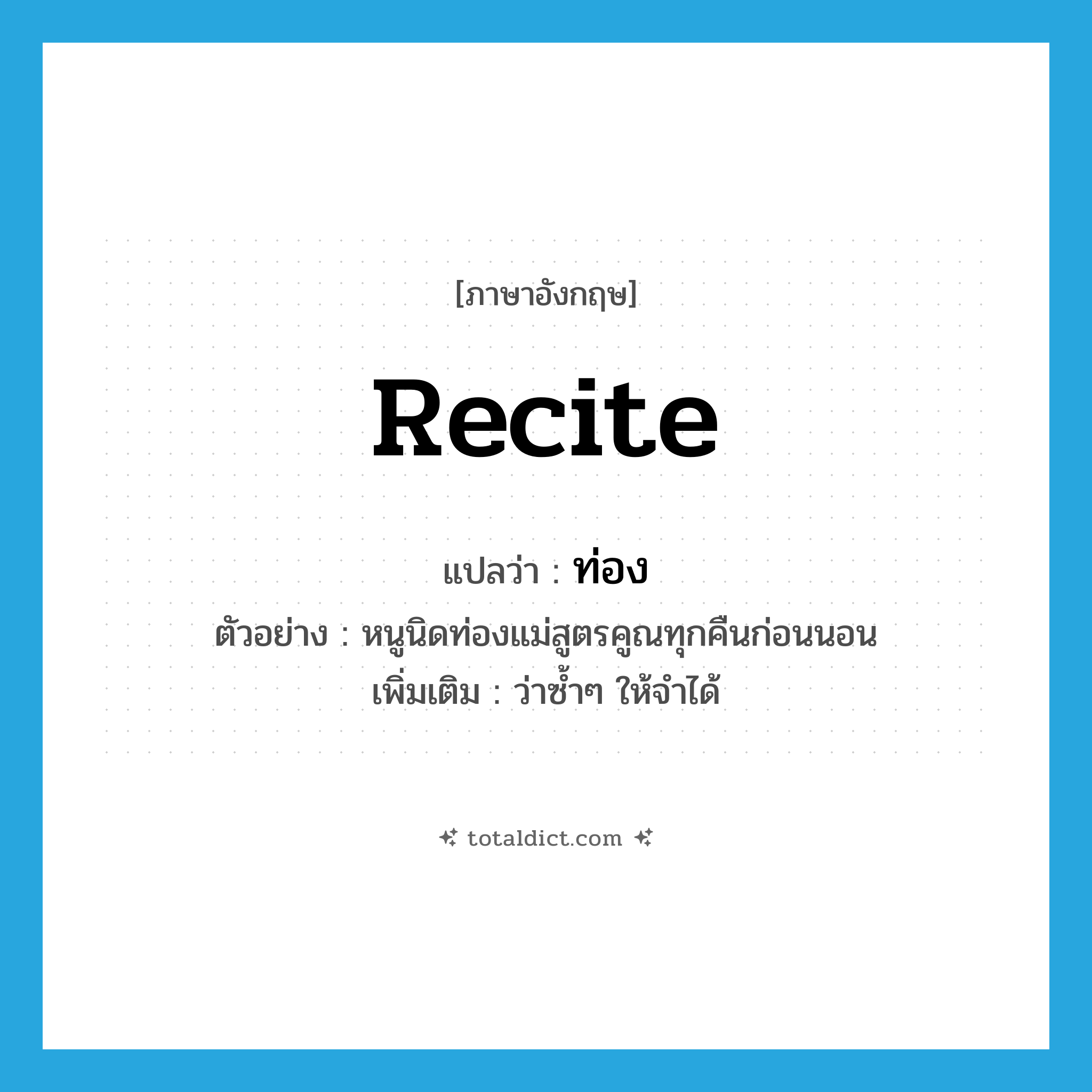 recite แปลว่า?, คำศัพท์ภาษาอังกฤษ recite แปลว่า ท่อง ประเภท V ตัวอย่าง หนูนิดท่องแม่สูตรคูณทุกคืนก่อนนอน เพิ่มเติม ว่าซ้ำๆ ให้จำได้ หมวด V