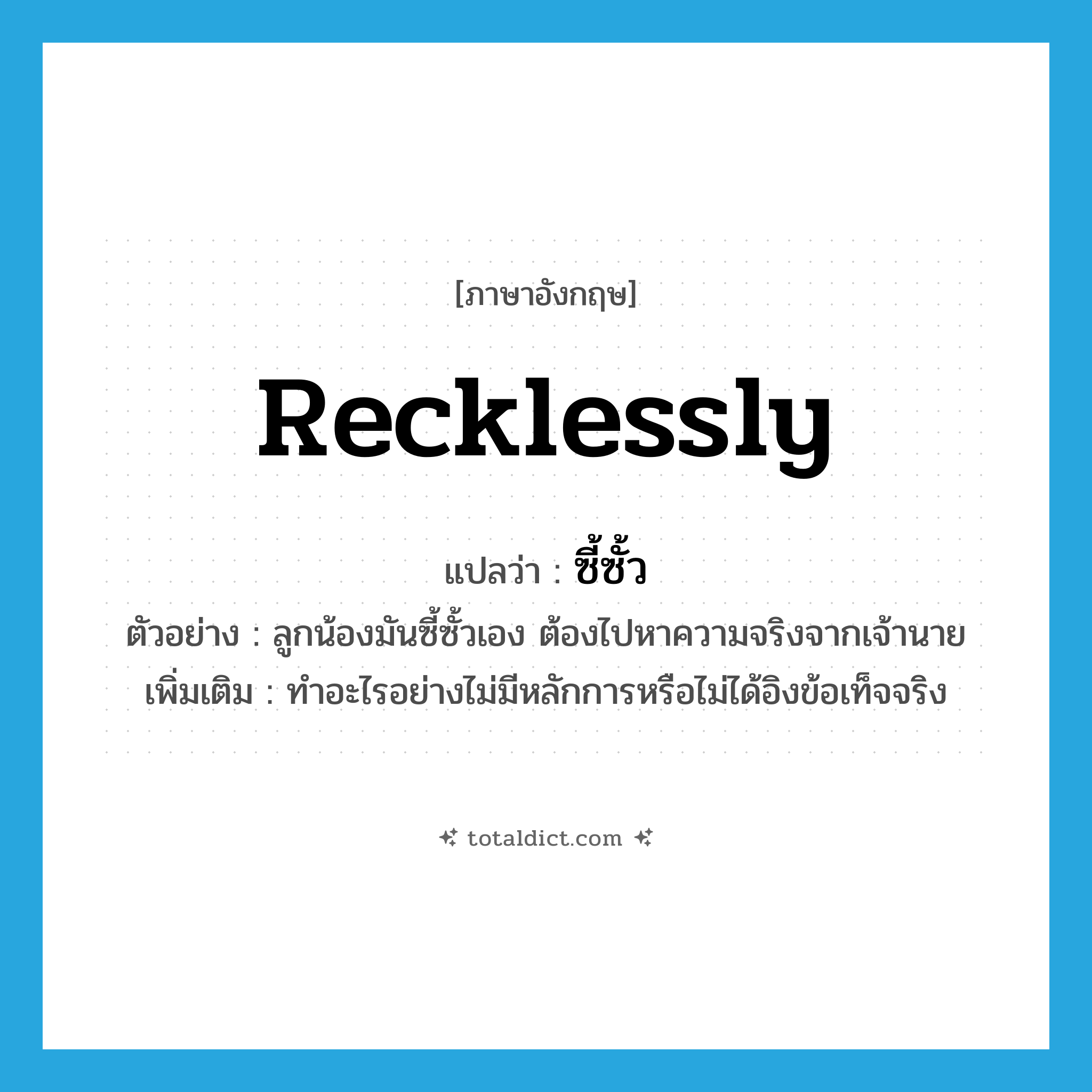 recklessly แปลว่า?, คำศัพท์ภาษาอังกฤษ recklessly แปลว่า ซี้ซั้ว ประเภท V ตัวอย่าง ลูกน้องมันซี้ซั้วเอง ต้องไปหาความจริงจากเจ้านาย เพิ่มเติม ทำอะไรอย่างไม่มีหลักการหรือไม่ได้อิงข้อเท็จจริง หมวด V