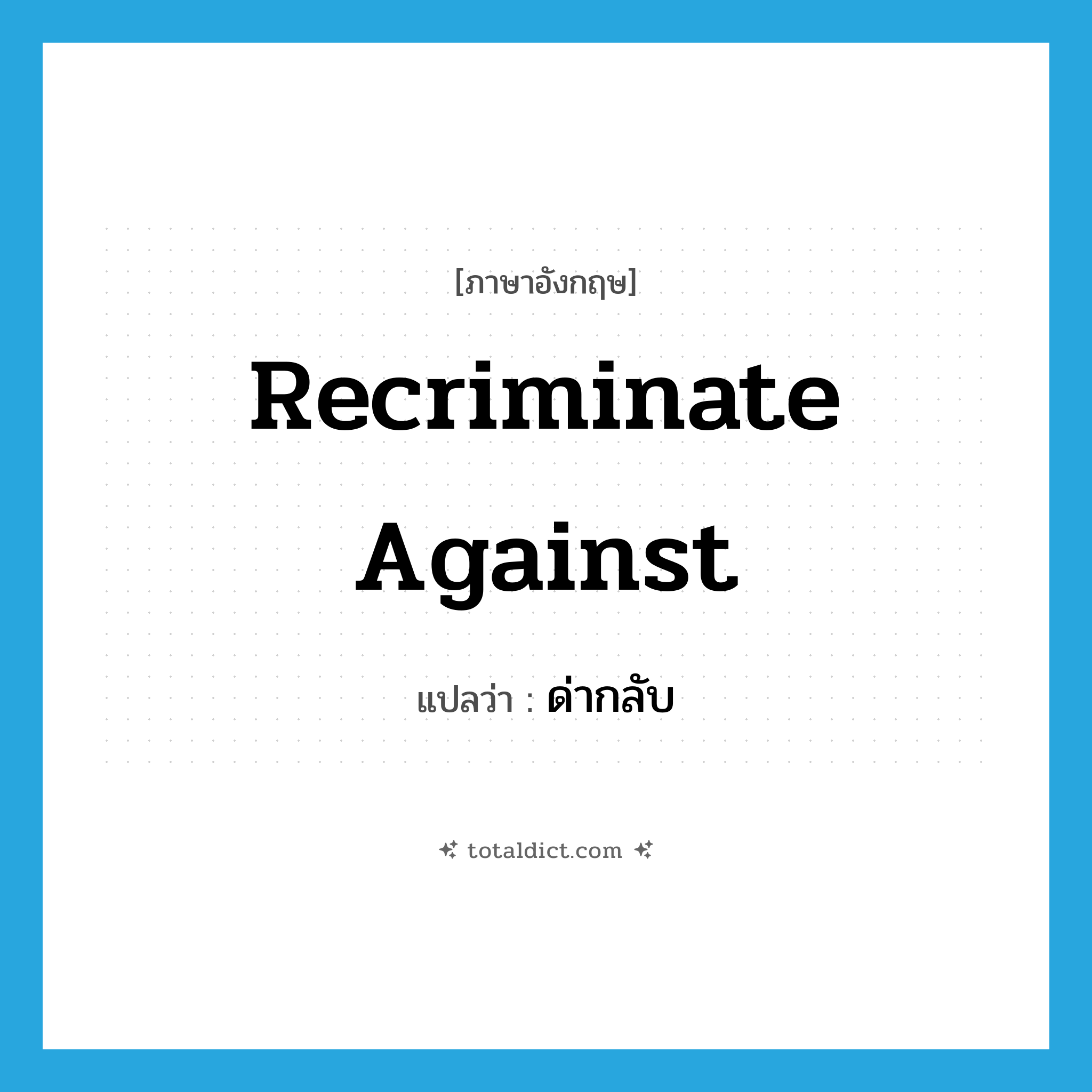 recriminate against แปลว่า?, คำศัพท์ภาษาอังกฤษ recriminate against แปลว่า ด่ากลับ ประเภท PHRV หมวด PHRV