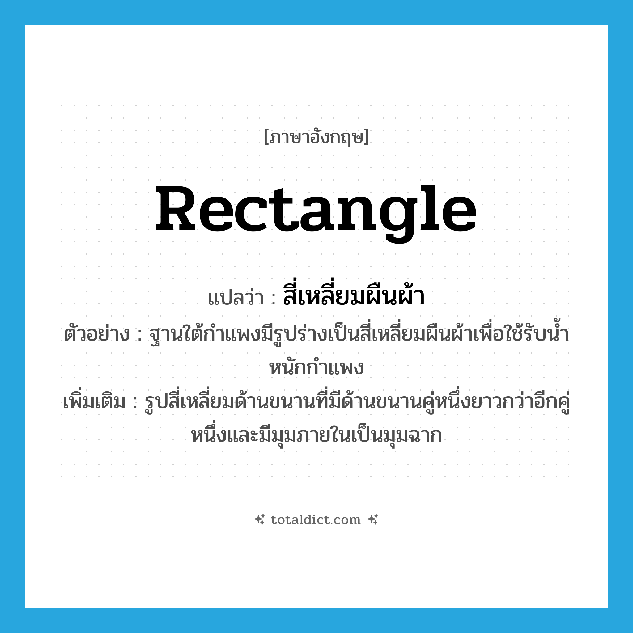 rectangle แปลว่า?, คำศัพท์ภาษาอังกฤษ rectangle แปลว่า สี่เหลี่ยมผืนผ้า ประเภท N ตัวอย่าง ฐานใต้กำแพงมีรูปร่างเป็นสี่เหลี่ยมผืนผ้าเพื่อใช้รับน้ำหนักกำแพง เพิ่มเติม รูปสี่เหลี่ยมด้านขนานที่มีด้านขนานคู่หนึ่งยาวกว่าอีกคู่หนึ่งและมีมุมภายในเป็นมุมฉาก หมวด N