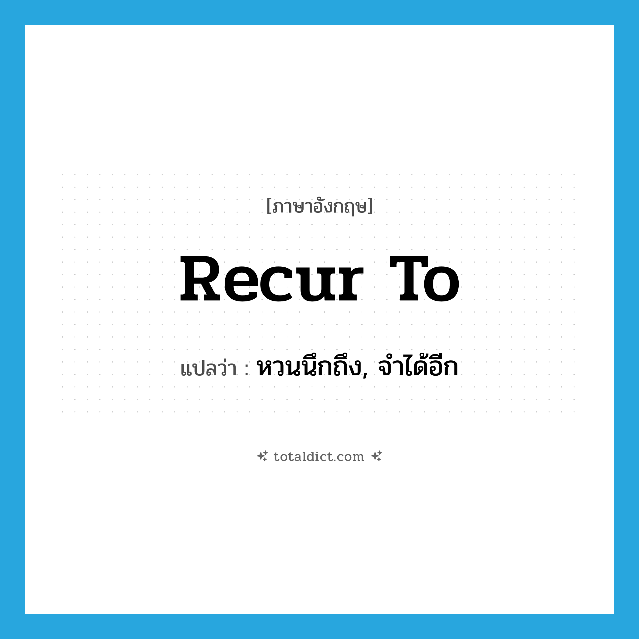 recur to แปลว่า?, คำศัพท์ภาษาอังกฤษ recur to แปลว่า หวนนึกถึง, จำได้อีก ประเภท PHRV หมวด PHRV