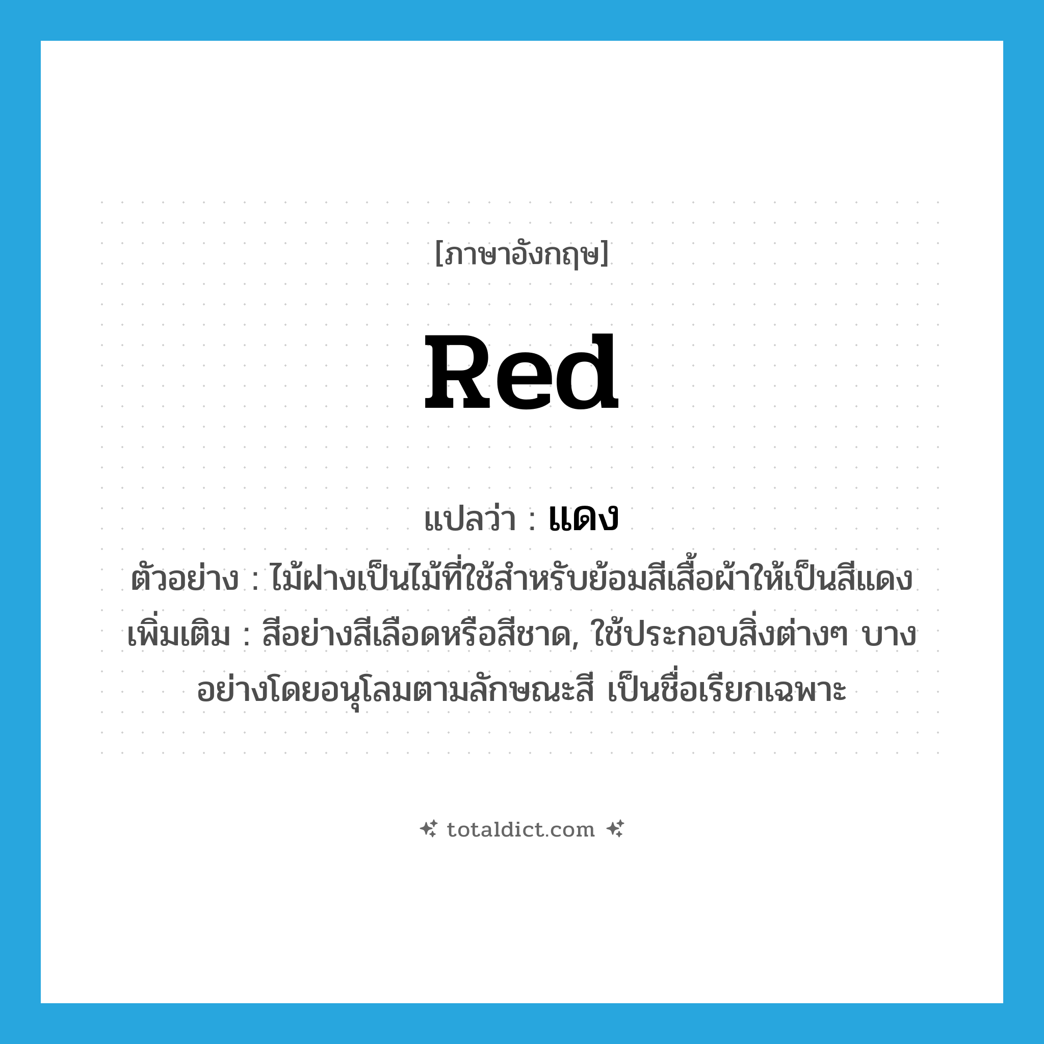 red แปลว่า?, คำศัพท์ภาษาอังกฤษ red แปลว่า แดง ประเภท N ตัวอย่าง ไม้ฝางเป็นไม้ที่ใช้สำหรับย้อมสีเสื้อผ้าให้เป็นสีแดง เพิ่มเติม สีอย่างสีเลือดหรือสีชาด, ใช้ประกอบสิ่งต่างๆ บางอย่างโดยอนุโลมตามลักษณะสี เป็นชื่อเรียกเฉพาะ หมวด N