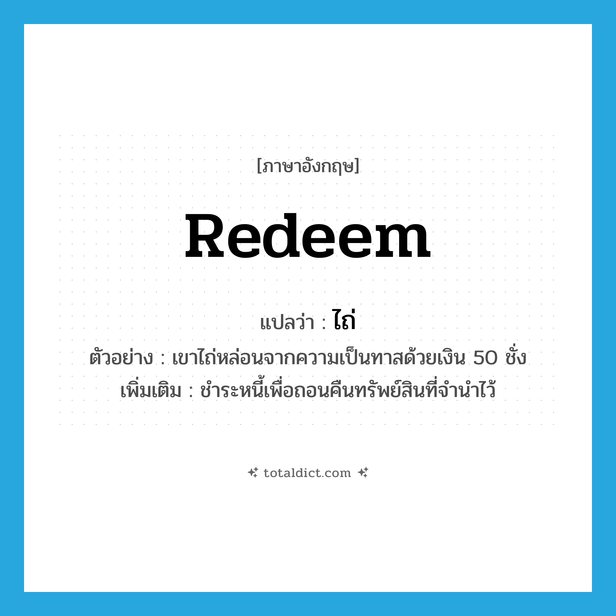 redeem แปลว่า?, คำศัพท์ภาษาอังกฤษ redeem แปลว่า ไถ่ ประเภท V ตัวอย่าง เขาไถ่หล่อนจากความเป็นทาสด้วยเงิน 50 ชั่ง เพิ่มเติม ชำระหนี้เพื่อถอนคืนทรัพย์สินที่จำนำไว้ หมวด V