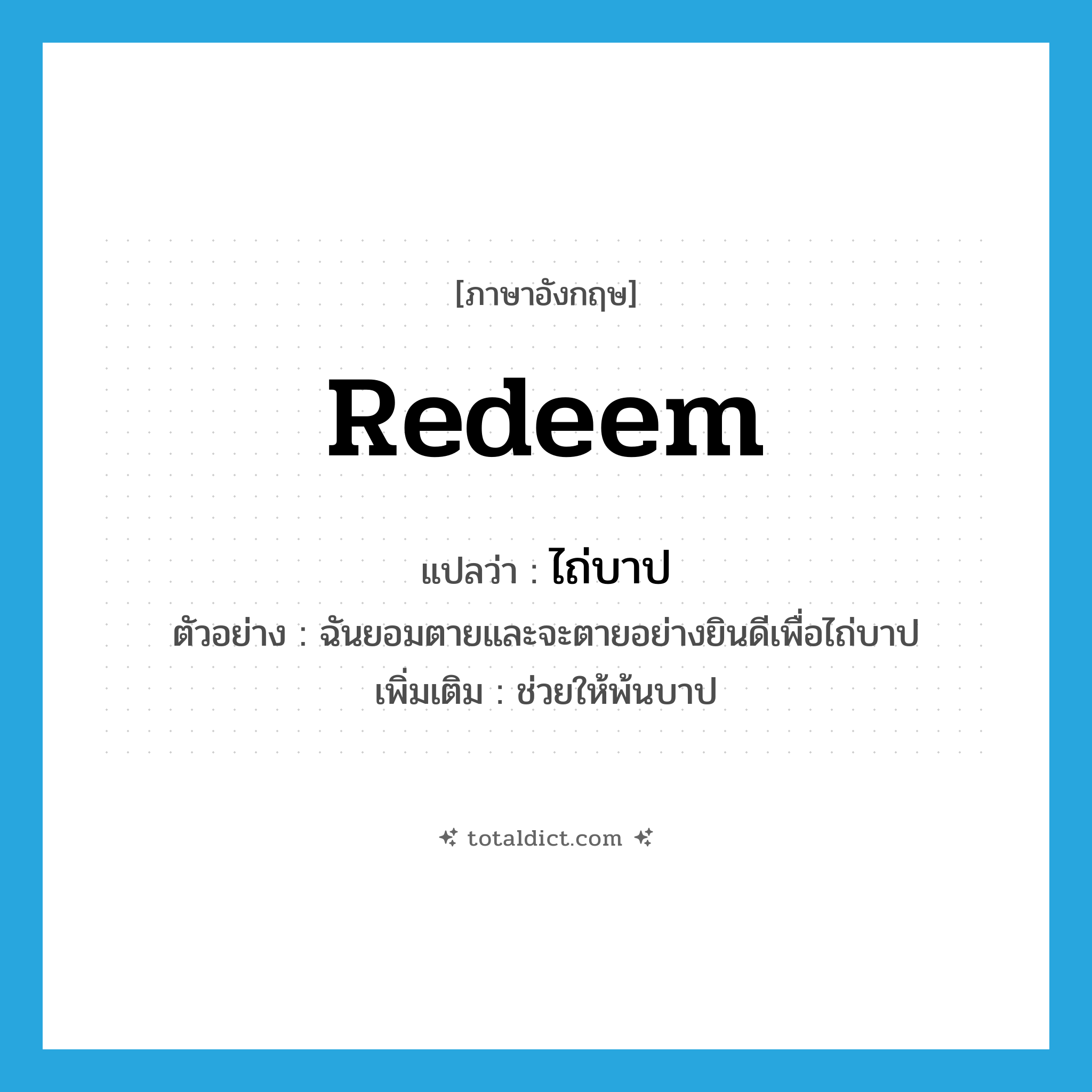 redeem แปลว่า?, คำศัพท์ภาษาอังกฤษ redeem แปลว่า ไถ่บาป ประเภท V ตัวอย่าง ฉันยอมตายและจะตายอย่างยินดีเพื่อไถ่บาป เพิ่มเติม ช่วยให้พ้นบาป หมวด V