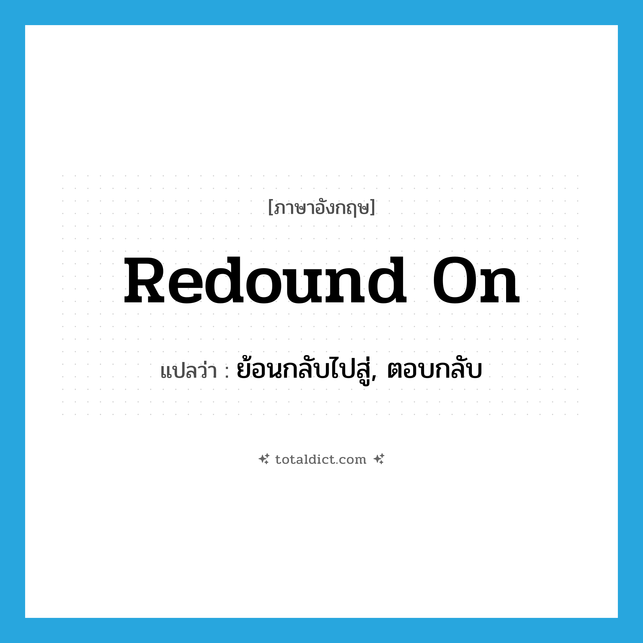 redound on แปลว่า?, คำศัพท์ภาษาอังกฤษ redound on แปลว่า ย้อนกลับไปสู่, ตอบกลับ ประเภท PHRV หมวด PHRV