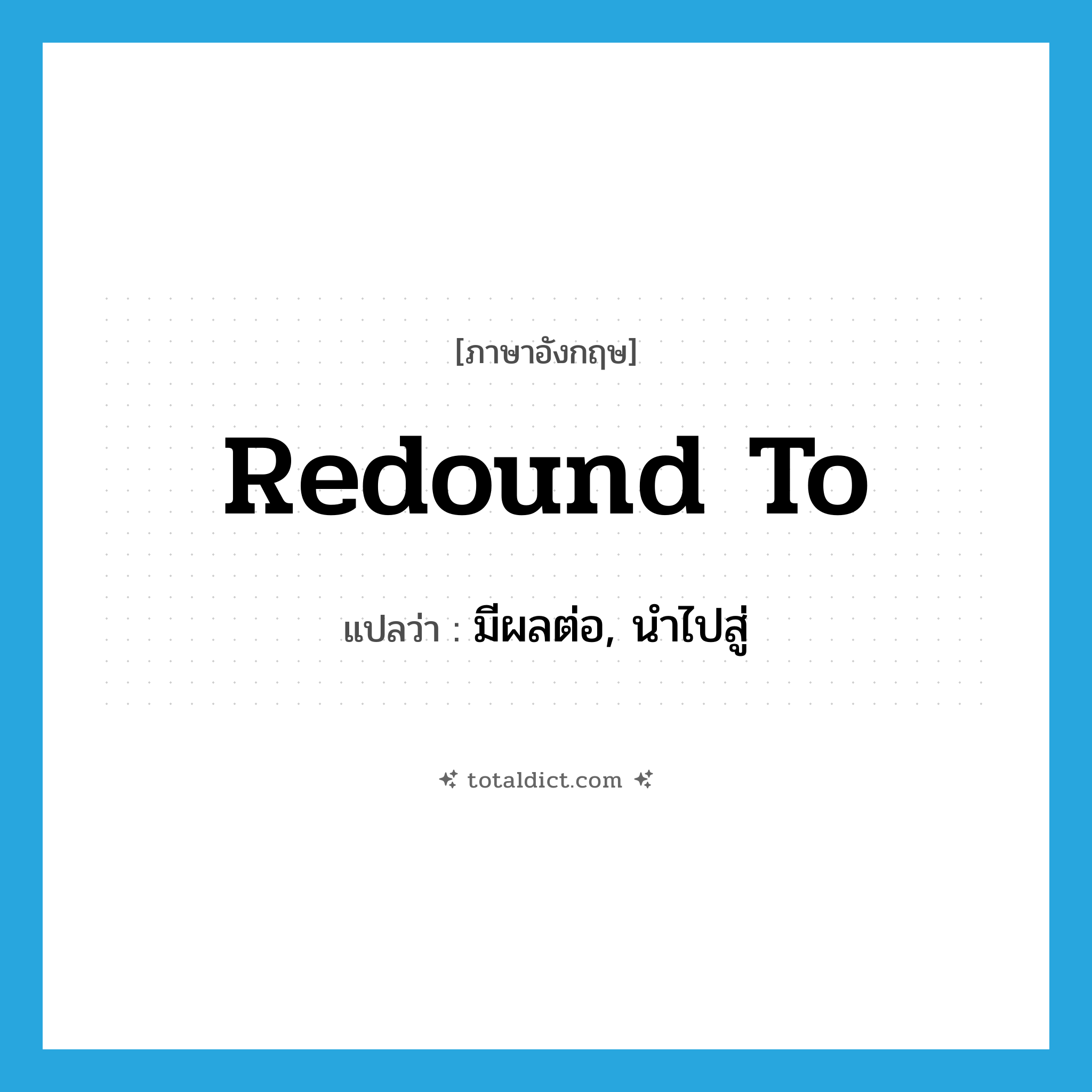 redound to แปลว่า?, คำศัพท์ภาษาอังกฤษ redound to แปลว่า มีผลต่อ, นำไปสู่ ประเภท PHRV หมวด PHRV