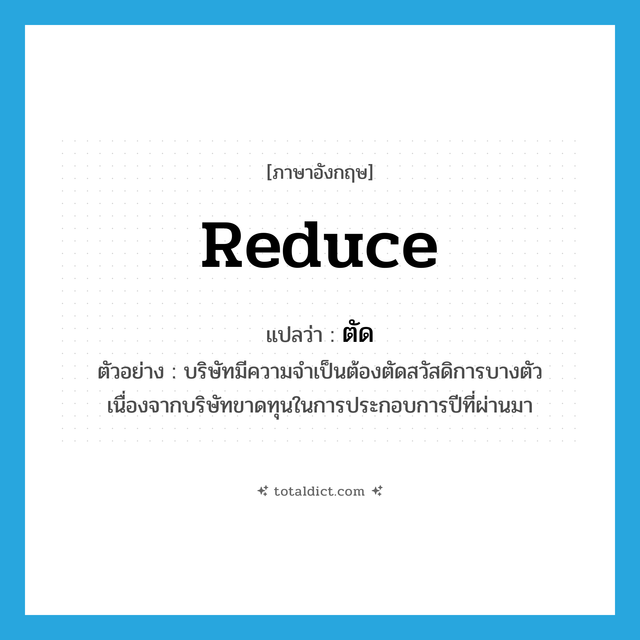 reduce แปลว่า?, คำศัพท์ภาษาอังกฤษ reduce แปลว่า ตัด ประเภท V ตัวอย่าง บริษัทมีความจำเป็นต้องตัดสวัสดิการบางตัว เนื่องจากบริษัทขาดทุนในการประกอบการปีที่ผ่านมา หมวด V