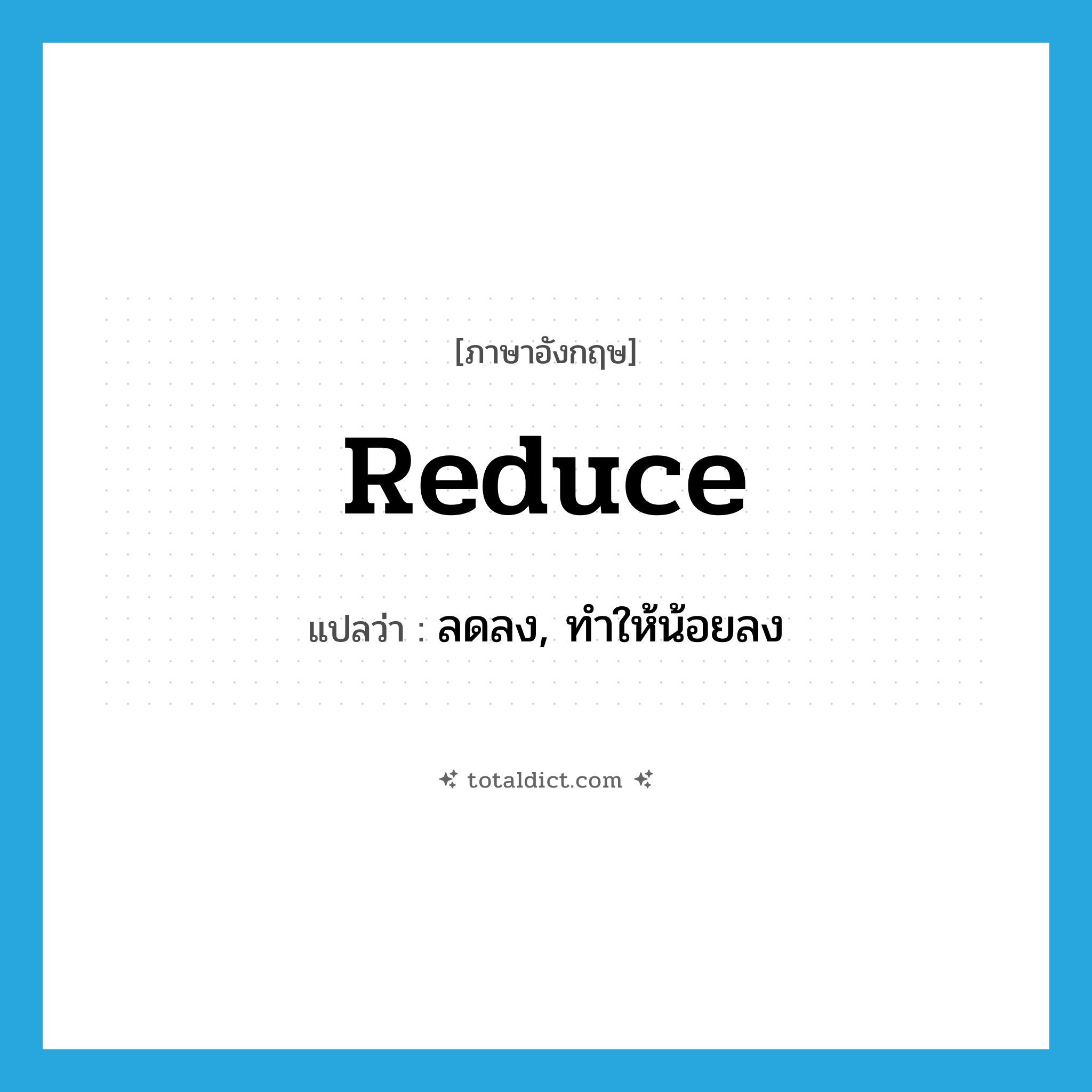 reduce แปลว่า?, คำศัพท์ภาษาอังกฤษ reduce แปลว่า ลดลง, ทำให้น้อยลง ประเภท VT หมวด VT