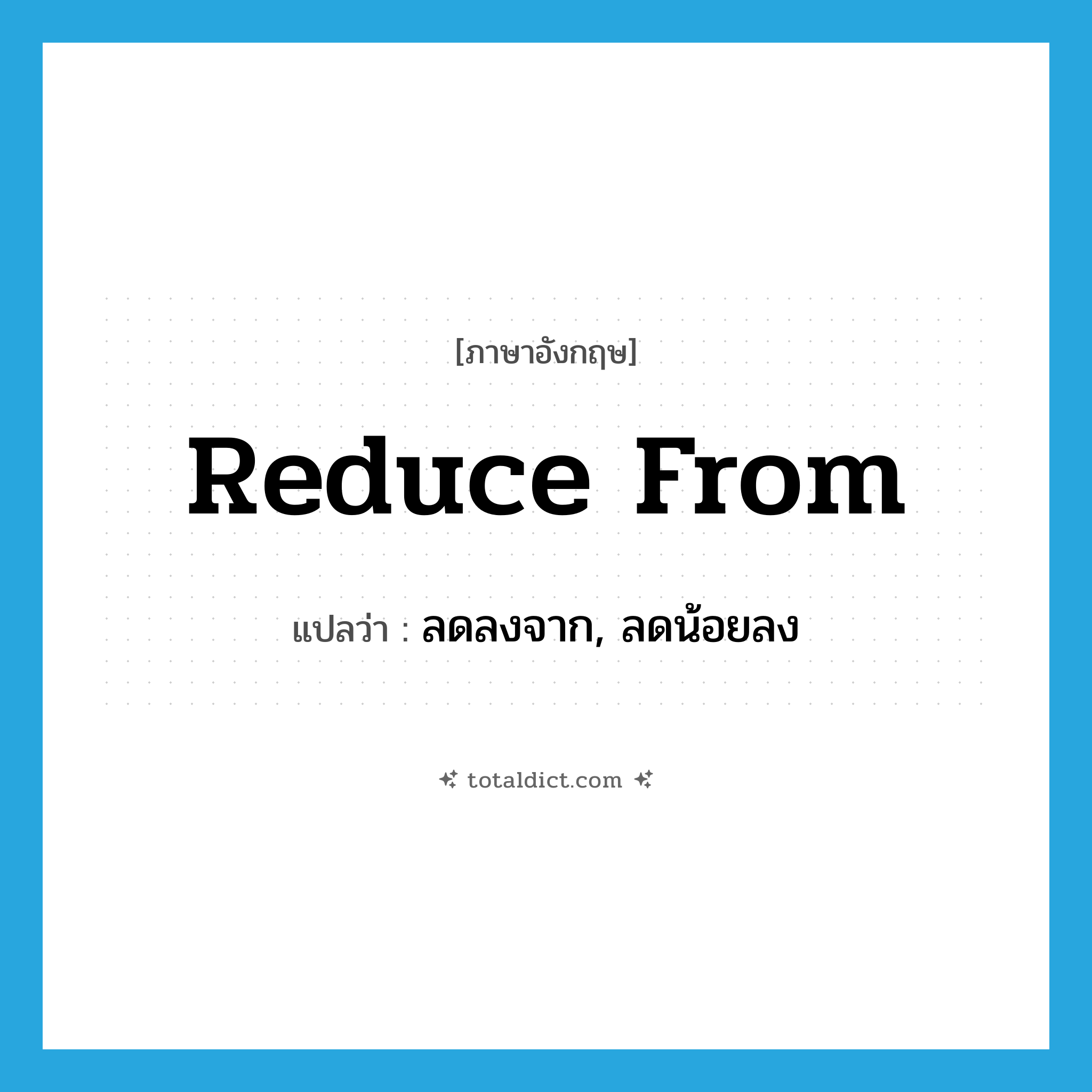 reduce from แปลว่า?, คำศัพท์ภาษาอังกฤษ reduce from แปลว่า ลดลงจาก, ลดน้อยลง ประเภท PHRV หมวด PHRV