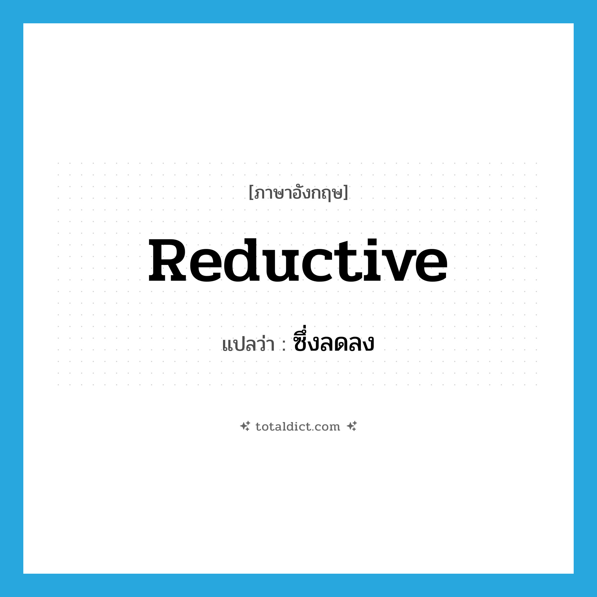 reductive แปลว่า?, คำศัพท์ภาษาอังกฤษ reductive แปลว่า ซึ่งลดลง ประเภท ADJ หมวด ADJ