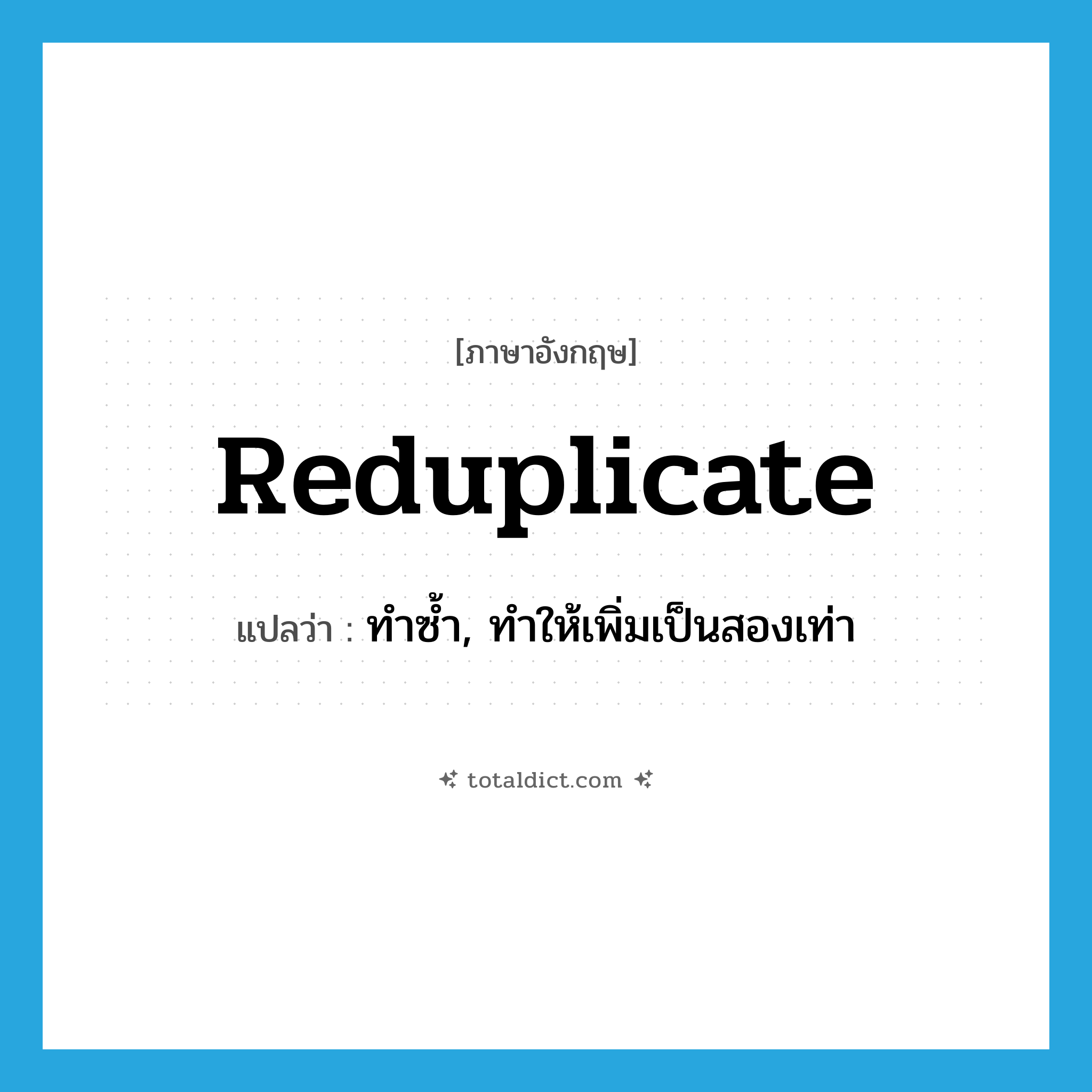 reduplicate แปลว่า?, คำศัพท์ภาษาอังกฤษ reduplicate แปลว่า ทำซ้ำ, ทำให้เพิ่มเป็นสองเท่า ประเภท VI หมวด VI