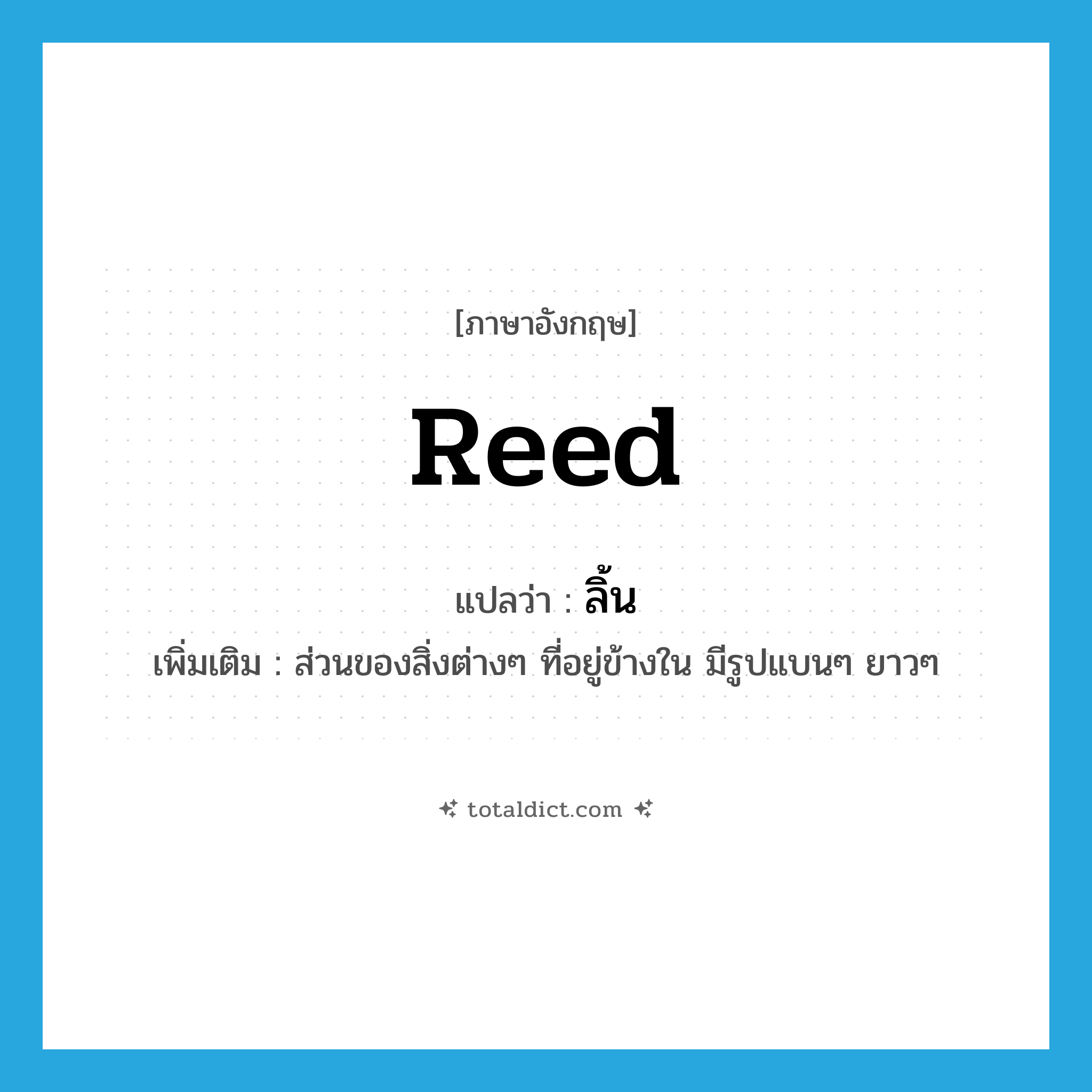 reed แปลว่า?, คำศัพท์ภาษาอังกฤษ reed แปลว่า ลิ้น ประเภท N เพิ่มเติม ส่วนของสิ่งต่างๆ ที่อยู่ข้างใน มีรูปแบนๆ ยาวๆ หมวด N