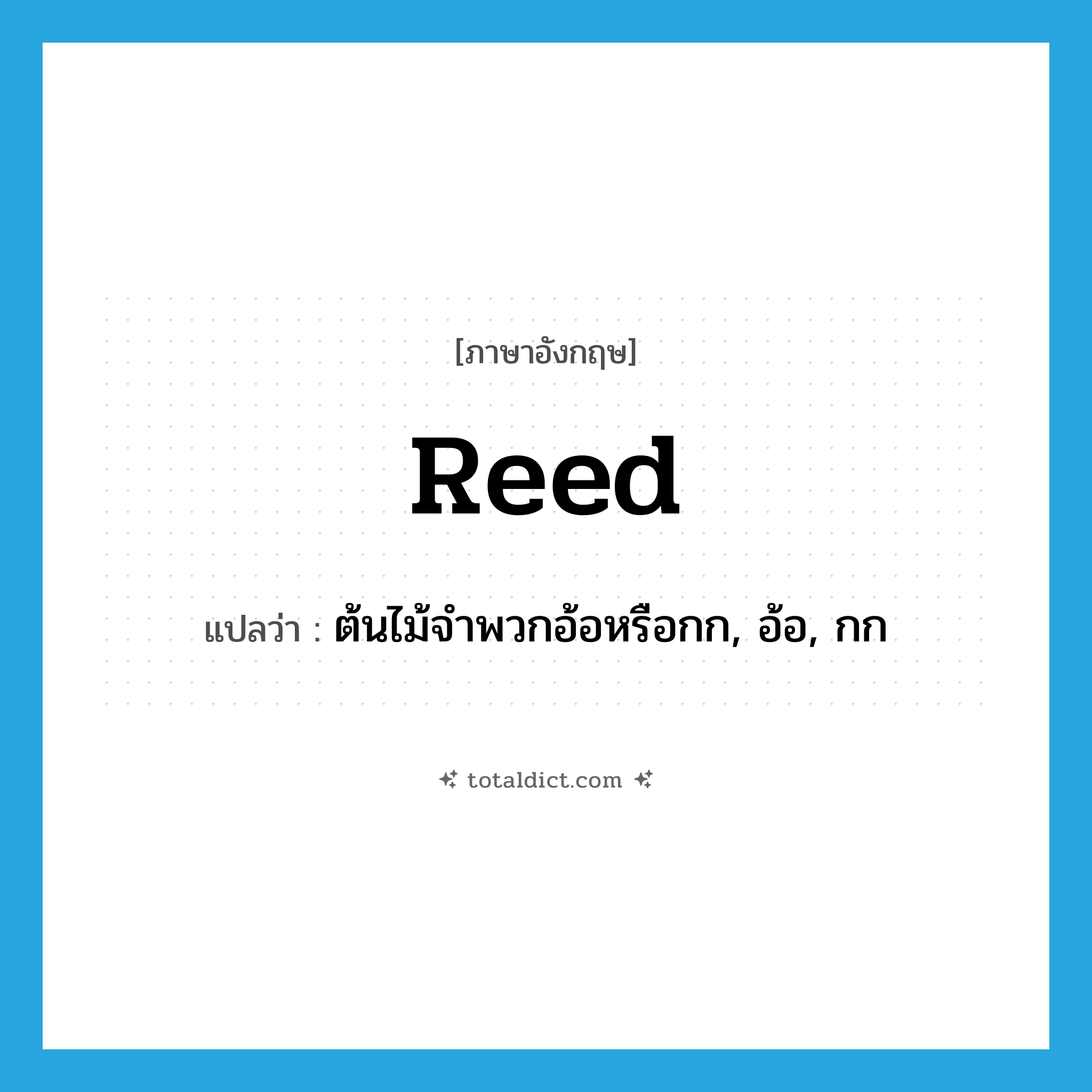 reed แปลว่า?, คำศัพท์ภาษาอังกฤษ reed แปลว่า ต้นไม้จำพวกอ้อหรือกก, อ้อ, กก ประเภท N หมวด N