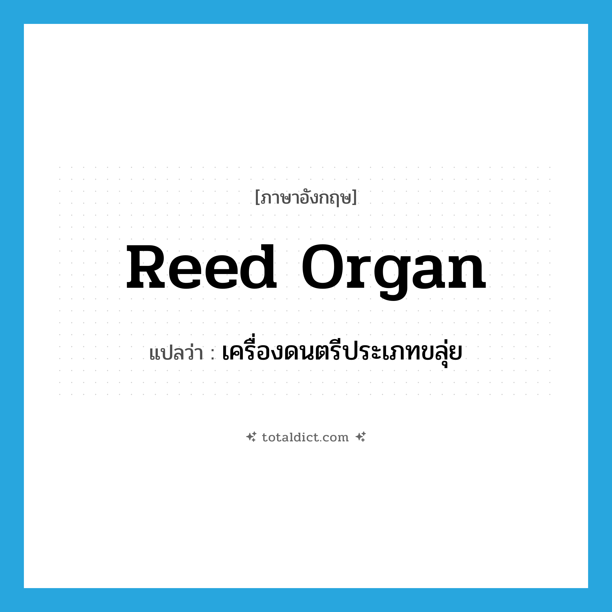 reed organ แปลว่า?, คำศัพท์ภาษาอังกฤษ reed organ แปลว่า เครื่องดนตรีประเภทขลุ่ย ประเภท N หมวด N