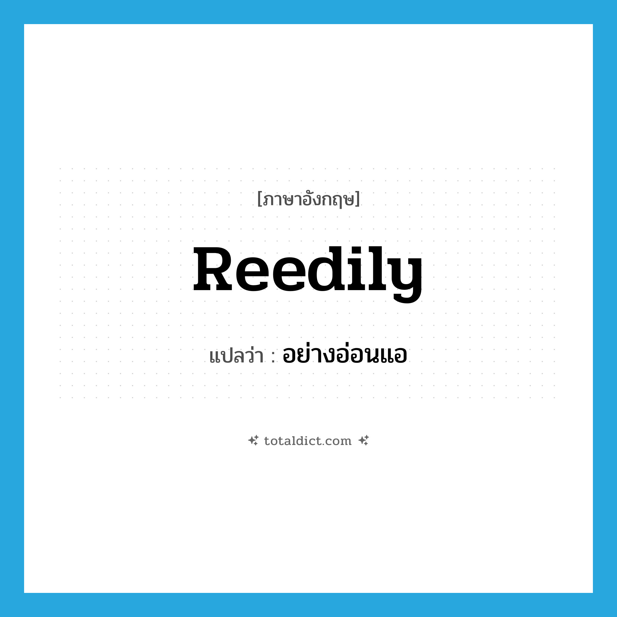 reedily แปลว่า?, คำศัพท์ภาษาอังกฤษ reedily แปลว่า อย่างอ่อนแอ ประเภท ADV หมวด ADV