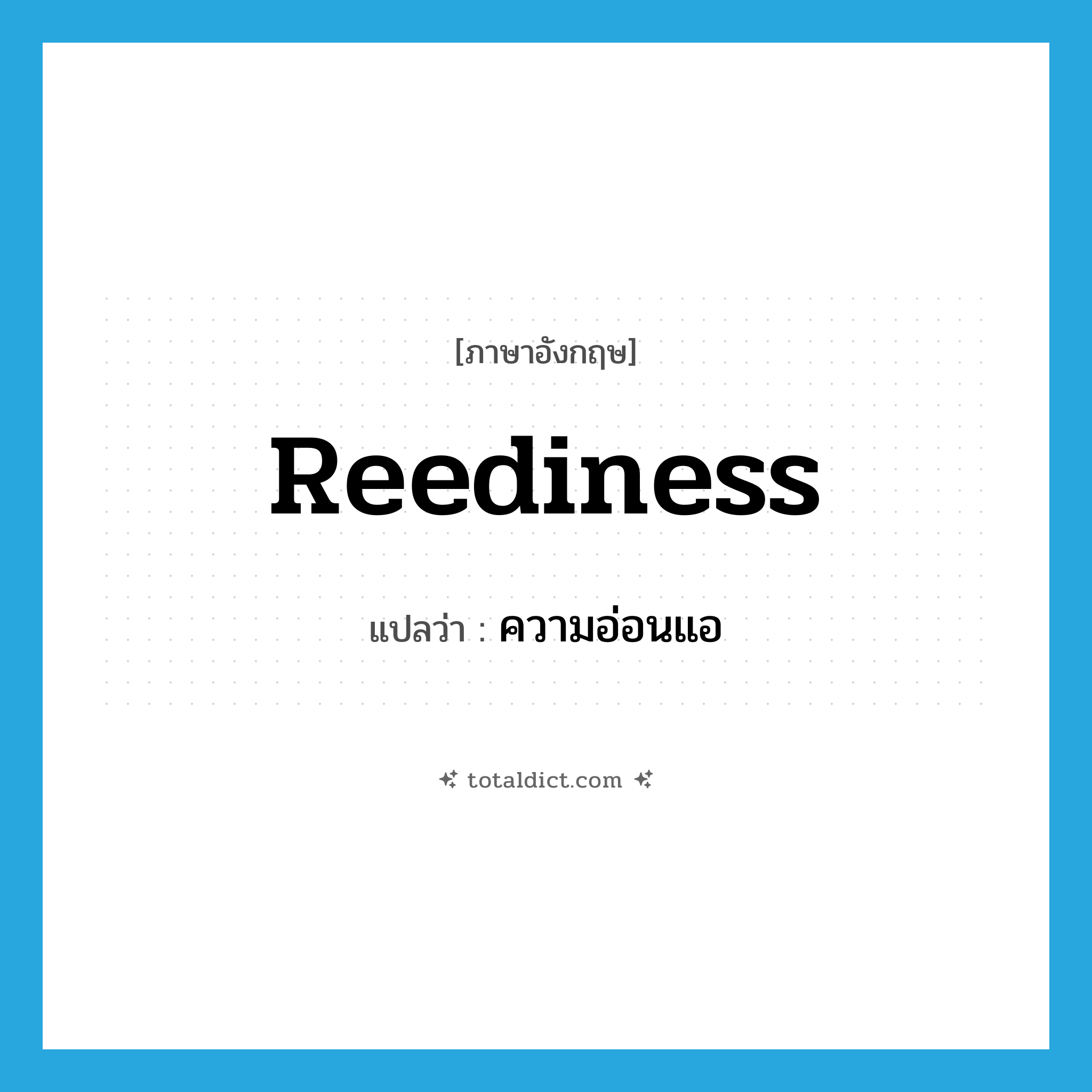 reediness แปลว่า?, คำศัพท์ภาษาอังกฤษ reediness แปลว่า ความอ่อนแอ ประเภท N หมวด N