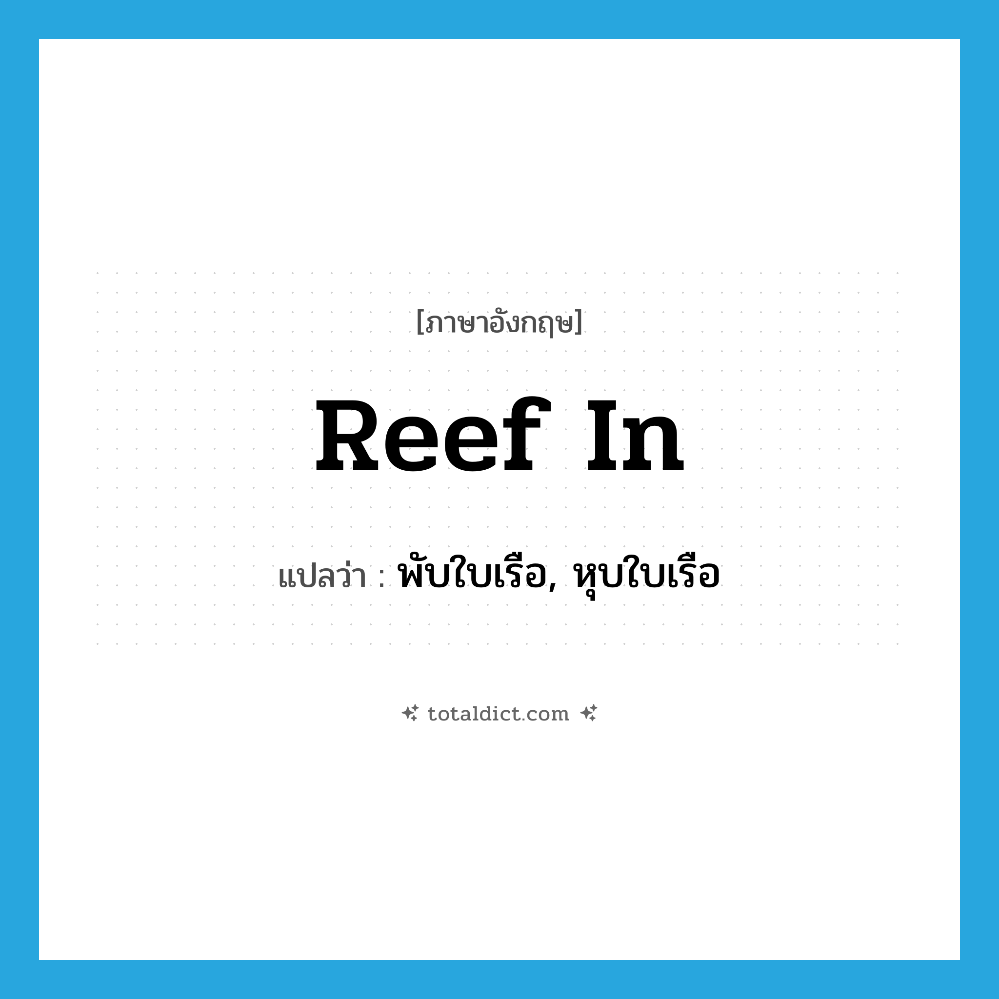 reef in แปลว่า?, คำศัพท์ภาษาอังกฤษ reef in แปลว่า พับใบเรือ, หุบใบเรือ ประเภท PHRV หมวด PHRV