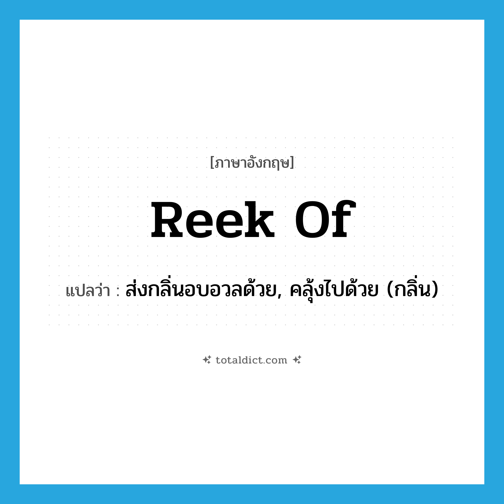 reek of แปลว่า?, คำศัพท์ภาษาอังกฤษ reek of แปลว่า ส่งกลิ่นอบอวลด้วย, คลุ้งไปด้วย (กลิ่น) ประเภท PHRV หมวด PHRV