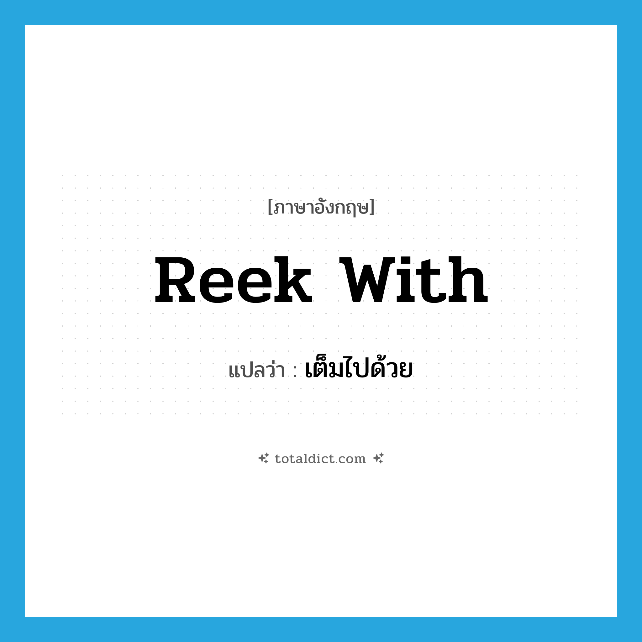 reek with แปลว่า?, คำศัพท์ภาษาอังกฤษ reek with แปลว่า เต็มไปด้วย ประเภท PHRV หมวด PHRV