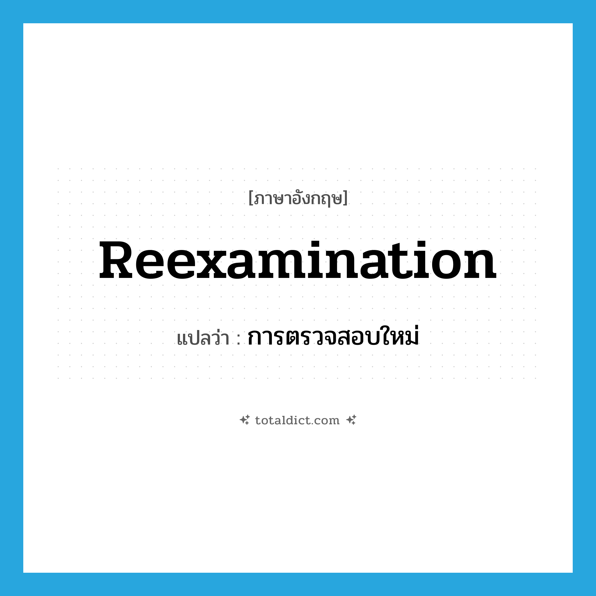 reexamination แปลว่า?, คำศัพท์ภาษาอังกฤษ reexamination แปลว่า การตรวจสอบใหม่ ประเภท N หมวด N