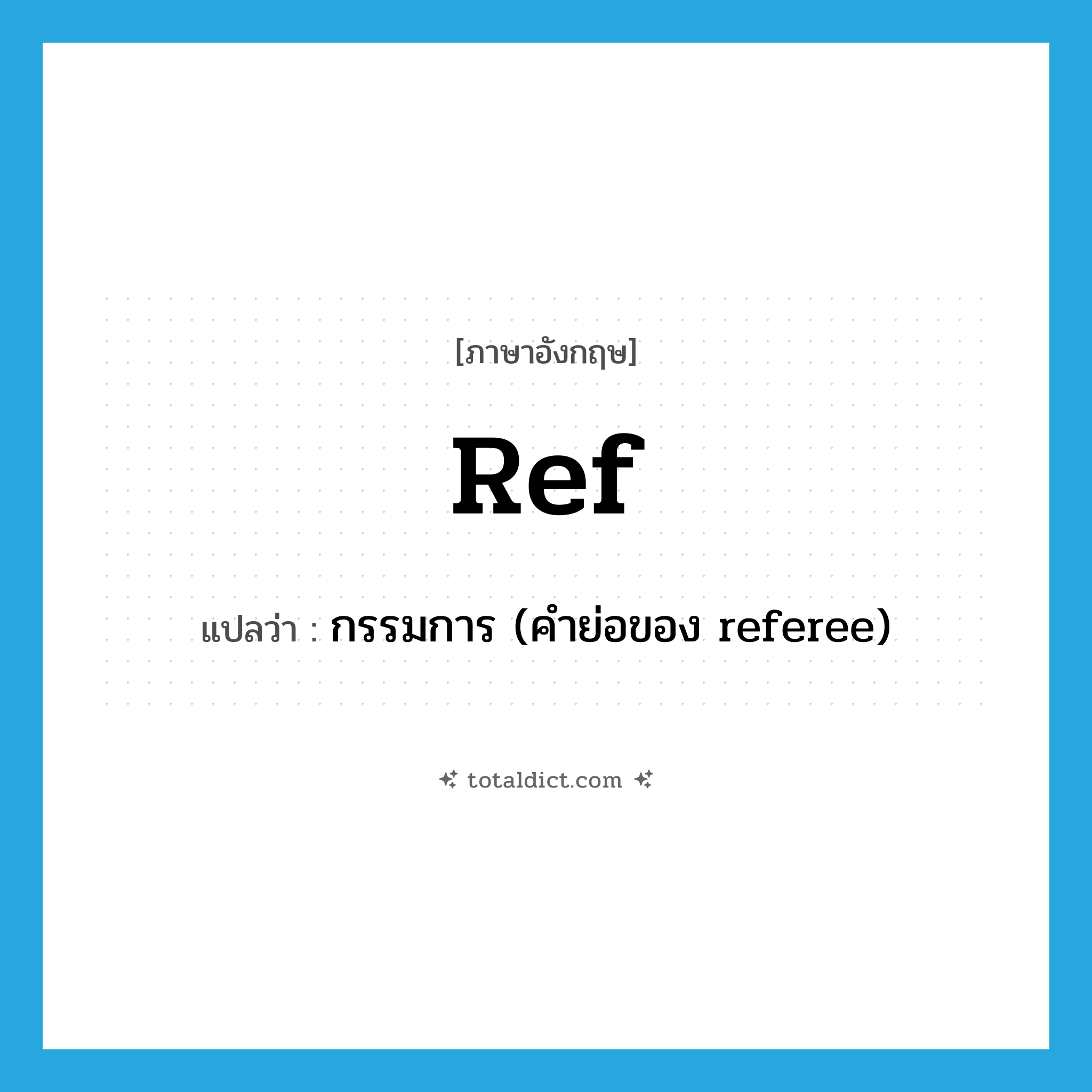 ref. แปลว่า?, คำศัพท์ภาษาอังกฤษ ref แปลว่า กรรมการ (คำย่อของ referee) ประเภท ABBR หมวด ABBR