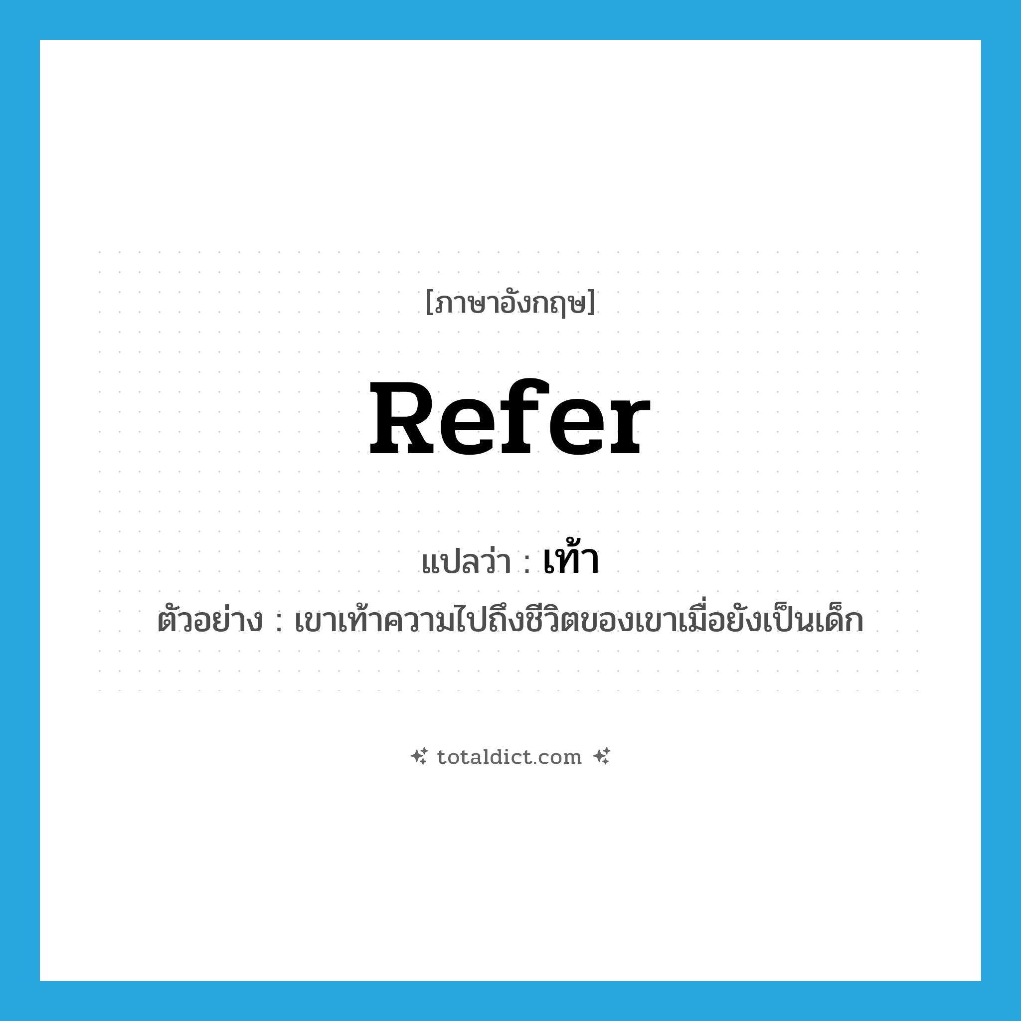 refer แปลว่า?, คำศัพท์ภาษาอังกฤษ refer แปลว่า เท้า ประเภท V ตัวอย่าง เขาเท้าความไปถึงชีวิตของเขาเมื่อยังเป็นเด็ก หมวด V