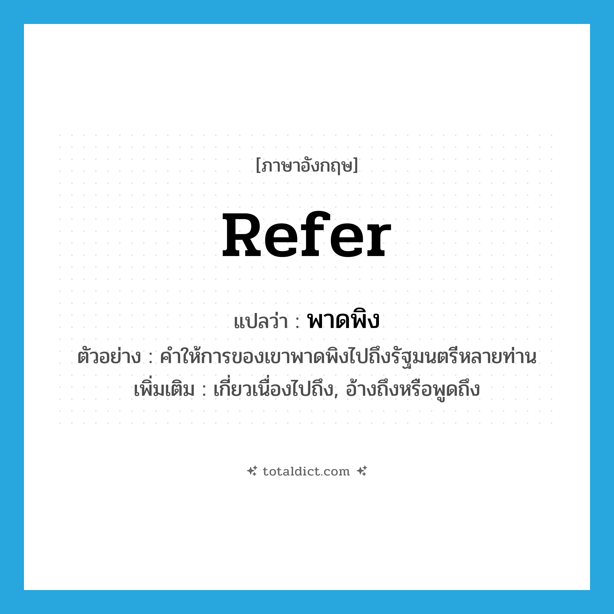 refer แปลว่า?, คำศัพท์ภาษาอังกฤษ refer แปลว่า พาดพิง ประเภท V ตัวอย่าง คำให้การของเขาพาดพิงไปถึงรัฐมนตรีหลายท่าน เพิ่มเติม เกี่ยวเนื่องไปถึง, อ้างถึงหรือพูดถึง หมวด V