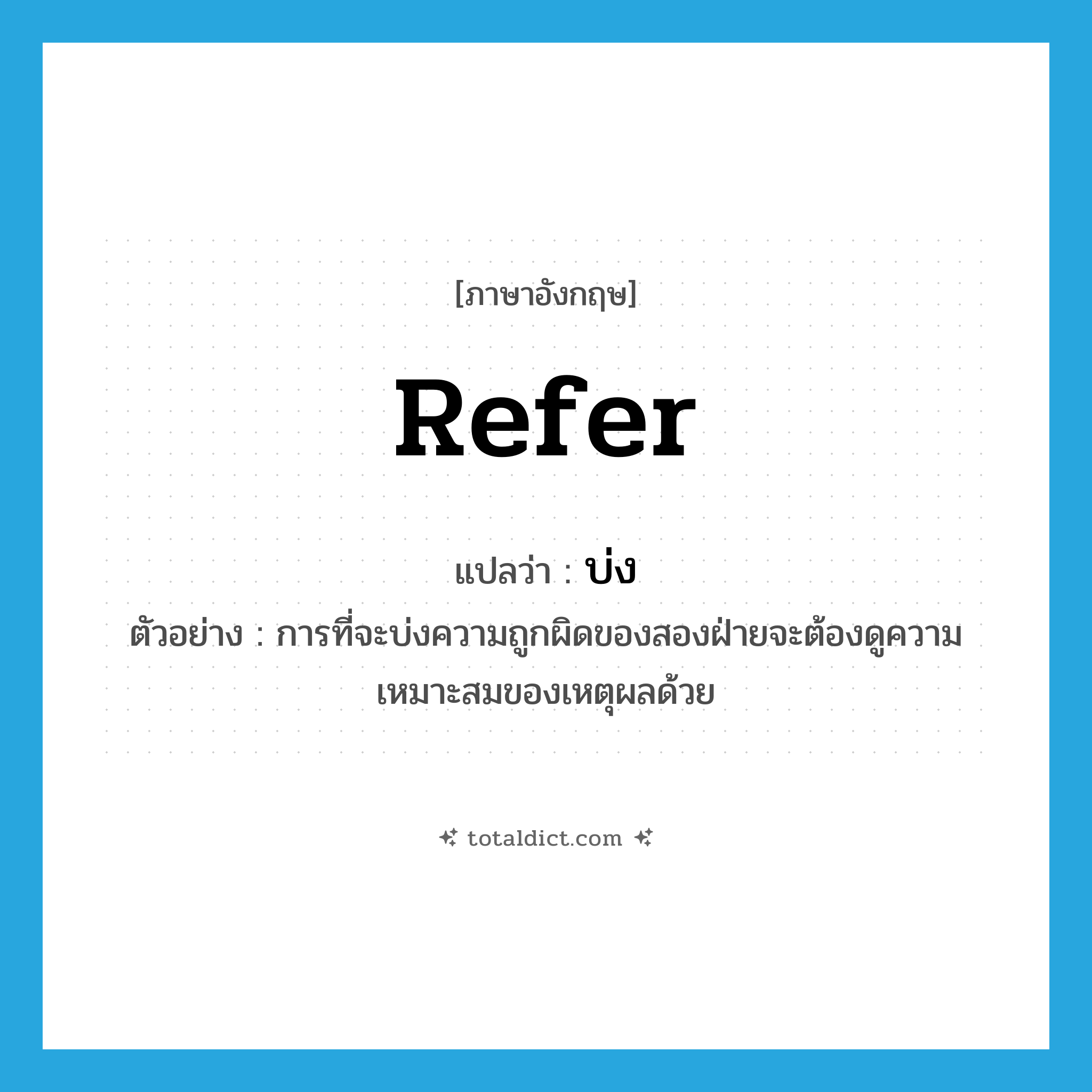 refer แปลว่า?, คำศัพท์ภาษาอังกฤษ refer แปลว่า บ่ง ประเภท V ตัวอย่าง การที่จะบ่งความถูกผิดของสองฝ่ายจะต้องดูความเหมาะสมของเหตุผลด้วย หมวด V